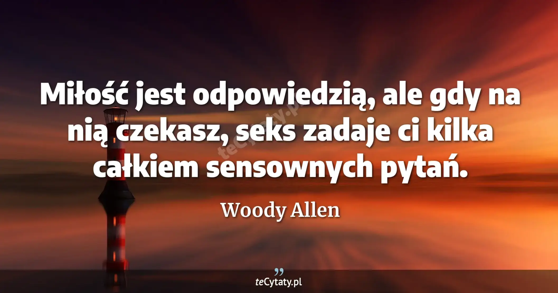 Miłość jest odpowiedzią, ale gdy na nią czekasz, seks zadaje ci kilka całkiem sensownych pytań. - Woody Allen