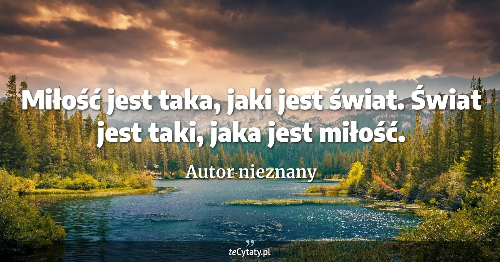 Miłość jest taka, jaki jest świat. Świat jest taki, jaka jest miłość. - Autor nieznany