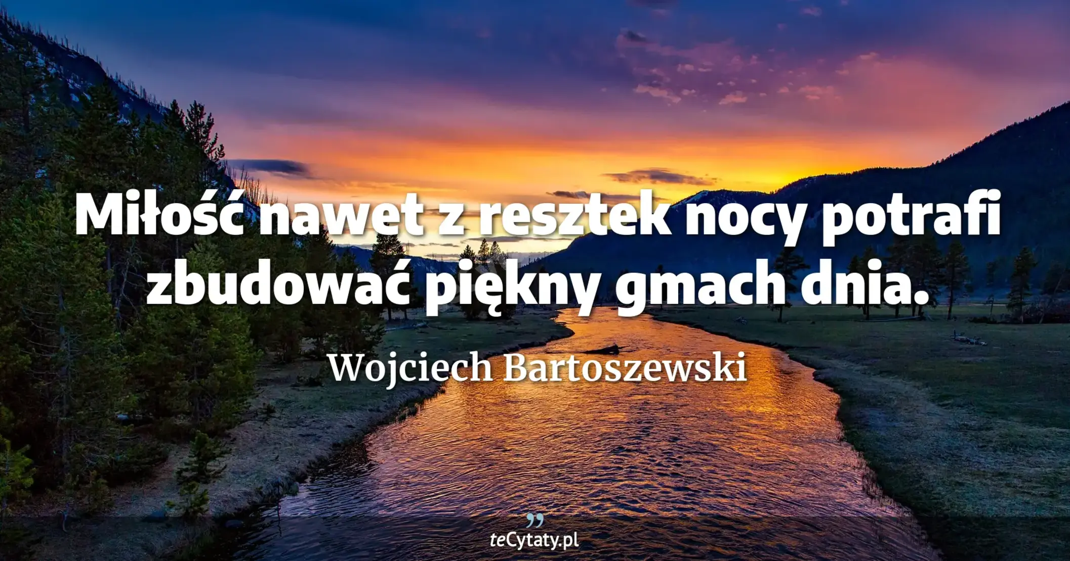 Miłość nawet z resztek nocy potrafi zbudować piękny gmach dnia. - Wojciech Bartoszewski