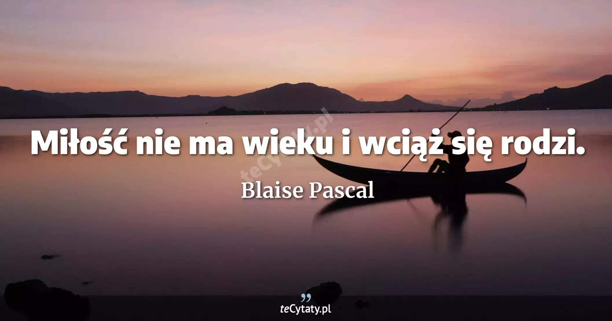 Miłość nie ma wieku i wciąż się rodzi. - Blaise Pascal