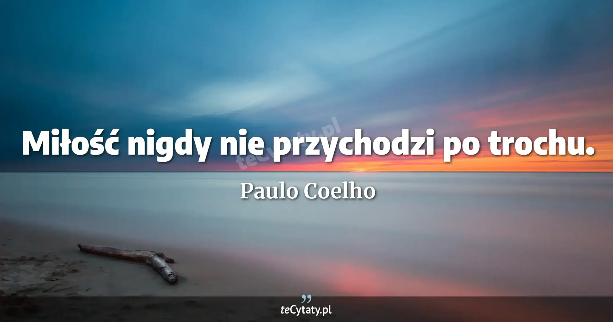 Miłość nigdy nie przychodzi po trochu. - Paulo Coelho