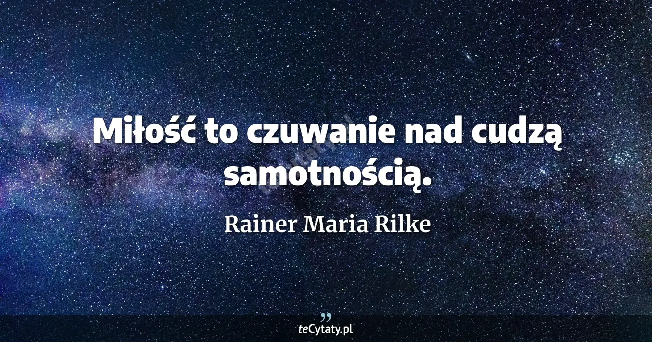 Miłość to czuwanie nad cudzą samotnością. - Rainer Maria Rilke