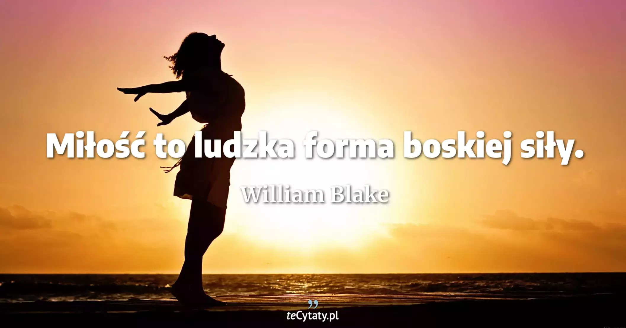 Miłość to ludzka forma boskiej siły. - William Blake