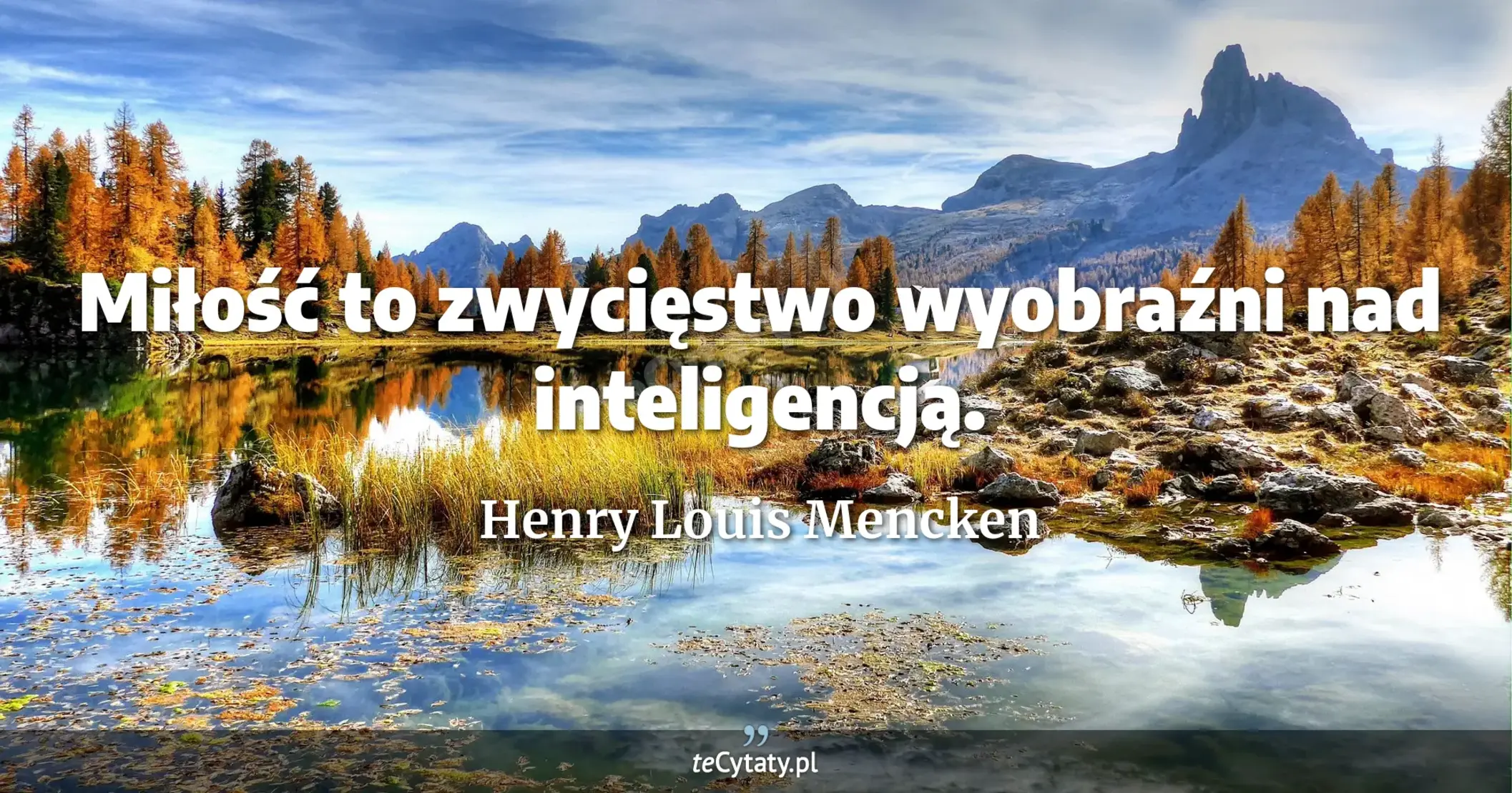Miłość to zwycięstwo wyobraźni nad inteligencją. - Henry Louis Mencken