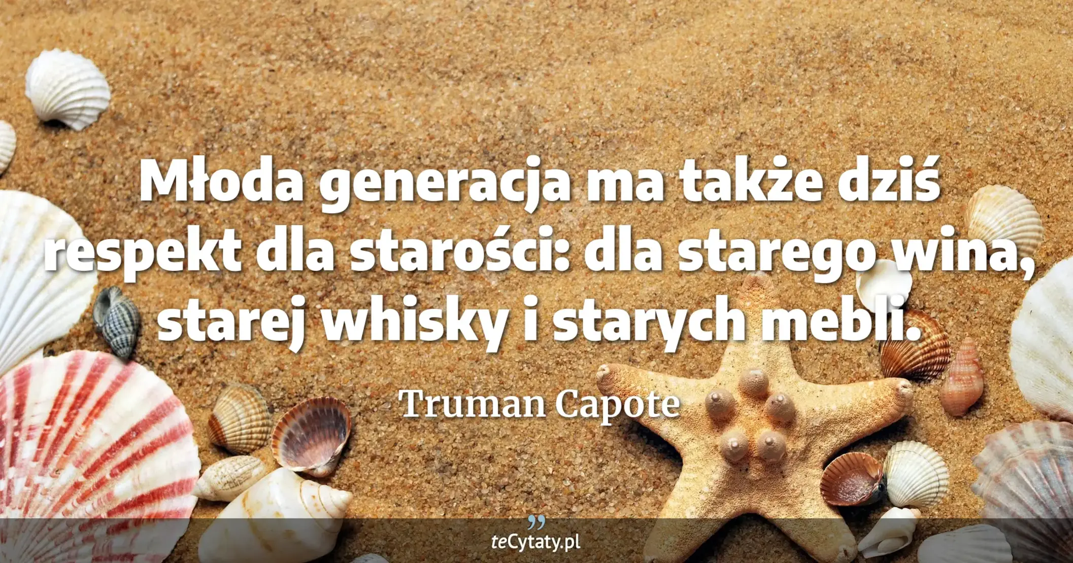 Młoda generacja ma także dziś respekt dla starości: dla starego wina, starej whisky i starych mebli. - Truman Capote