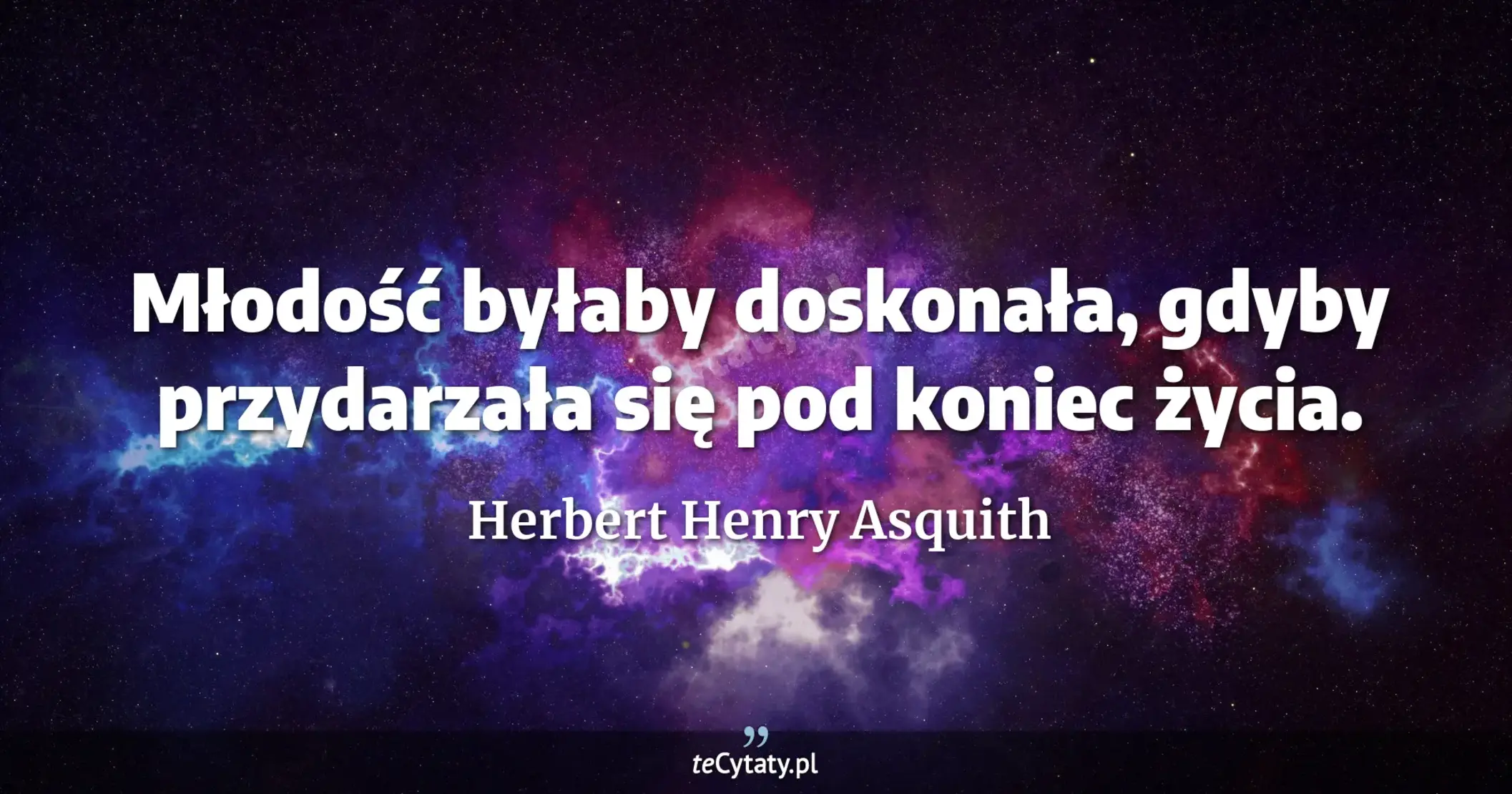Młodość byłaby doskonała, gdyby przydarzała się pod koniec życia. - Herbert Henry Asquith