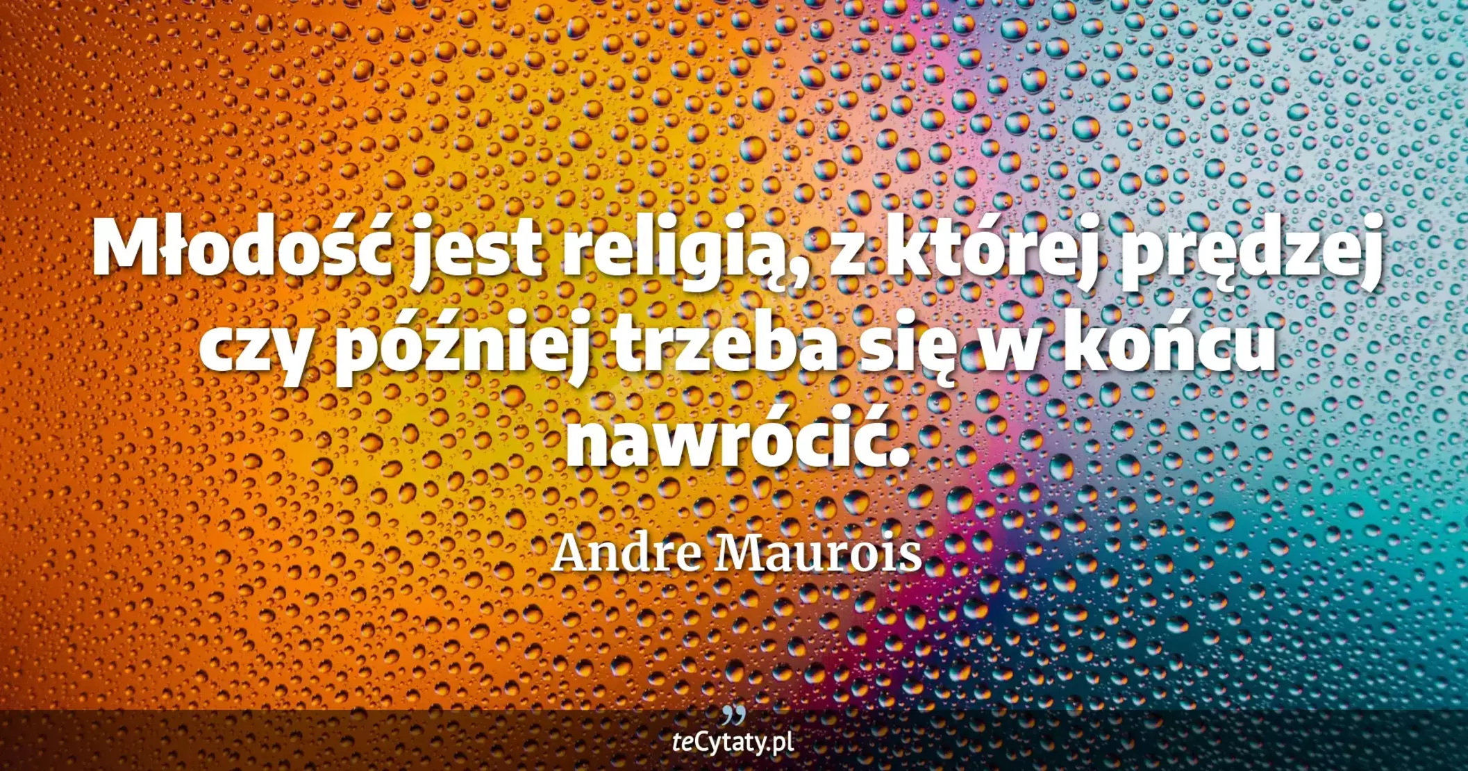Młodość jest religią, z której prędzej czy później trzeba się w końcu nawrócić. - Andre Maurois