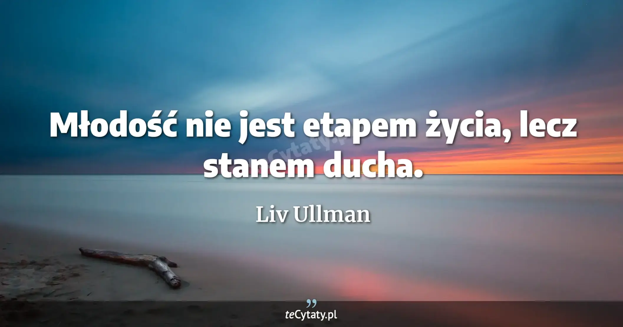 Młodość nie jest etapem życia, lecz stanem ducha. - Liv Ullman