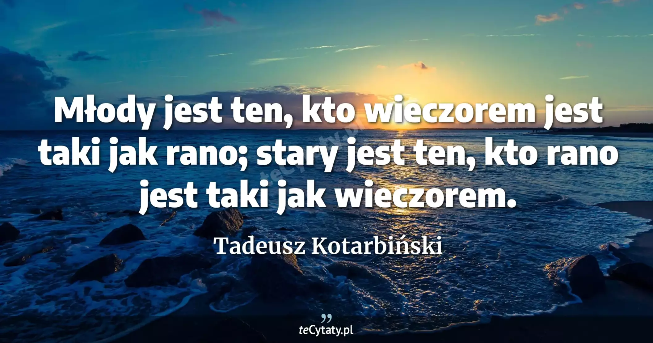 Młody jest ten, kto wieczorem jest taki jak rano; stary jest ten, kto rano jest taki jak wieczorem. - Tadeusz Kotarbiński