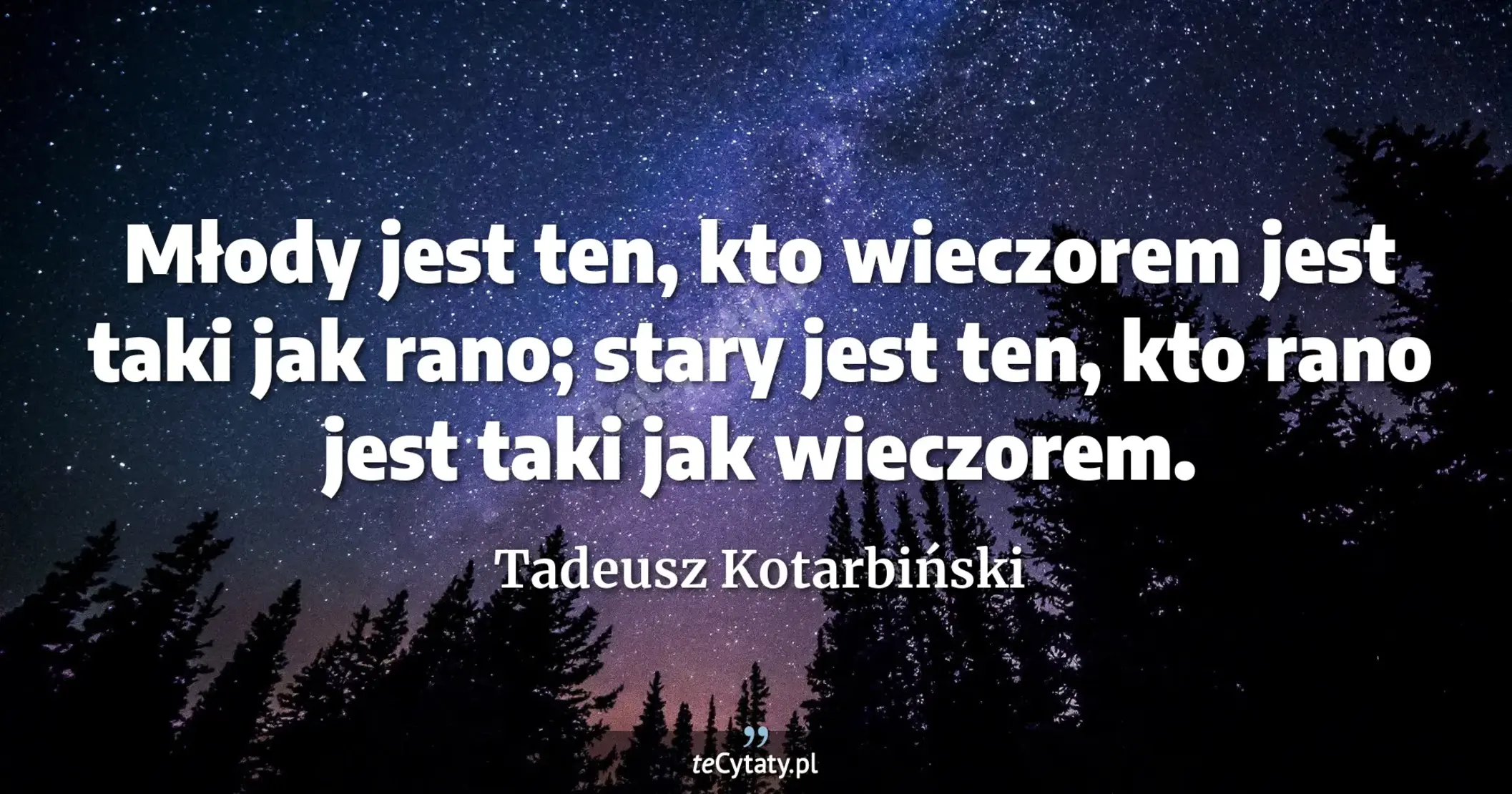Młody jest ten, kto wieczorem jest taki jak rano; stary jest ten, kto rano jest taki jak wieczorem. - Tadeusz Kotarbiński