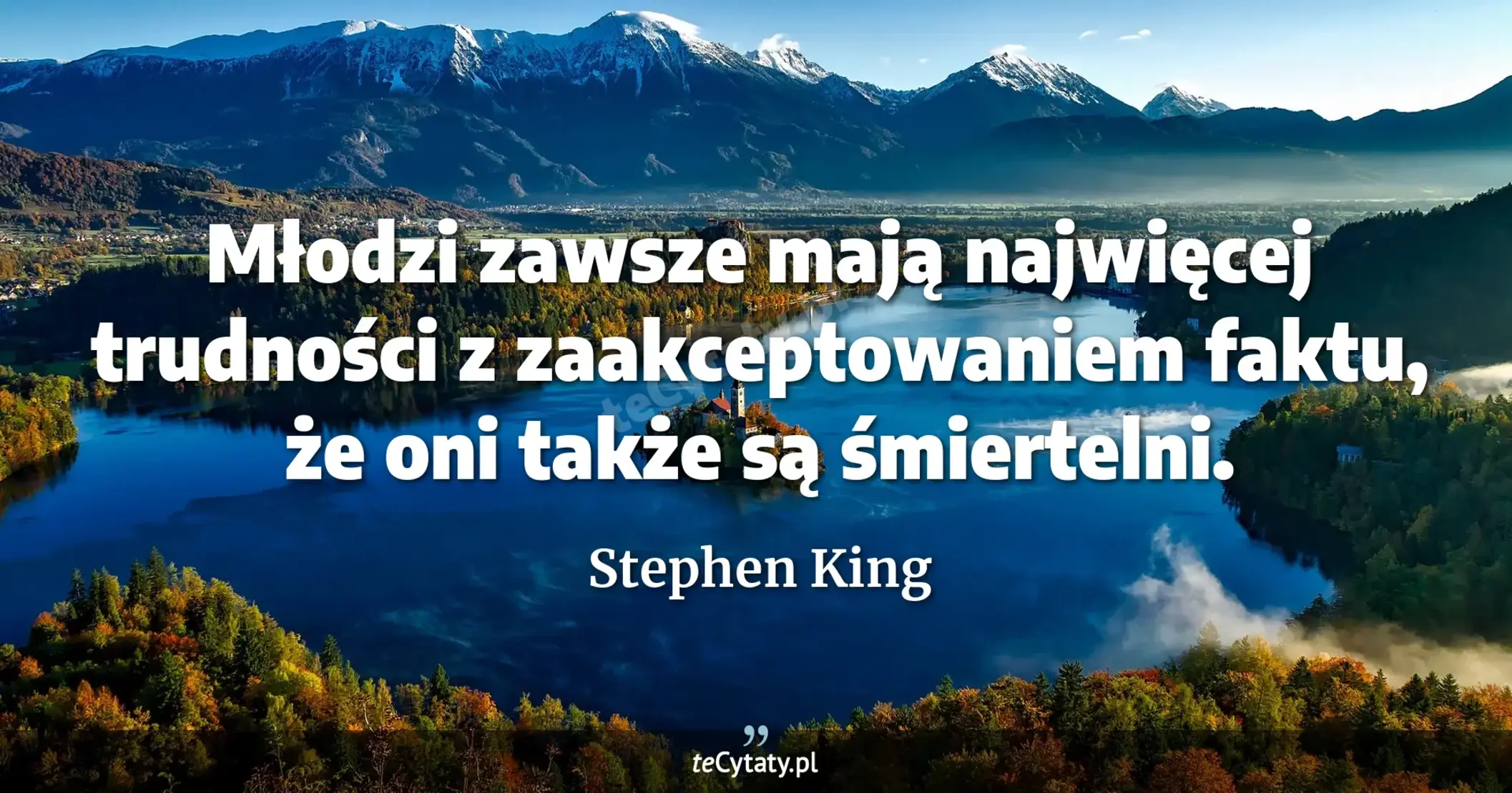 Młodzi zawsze mają najwięcej trudności z zaakceptowaniem faktu, że oni także są śmiertelni. - Stephen King
