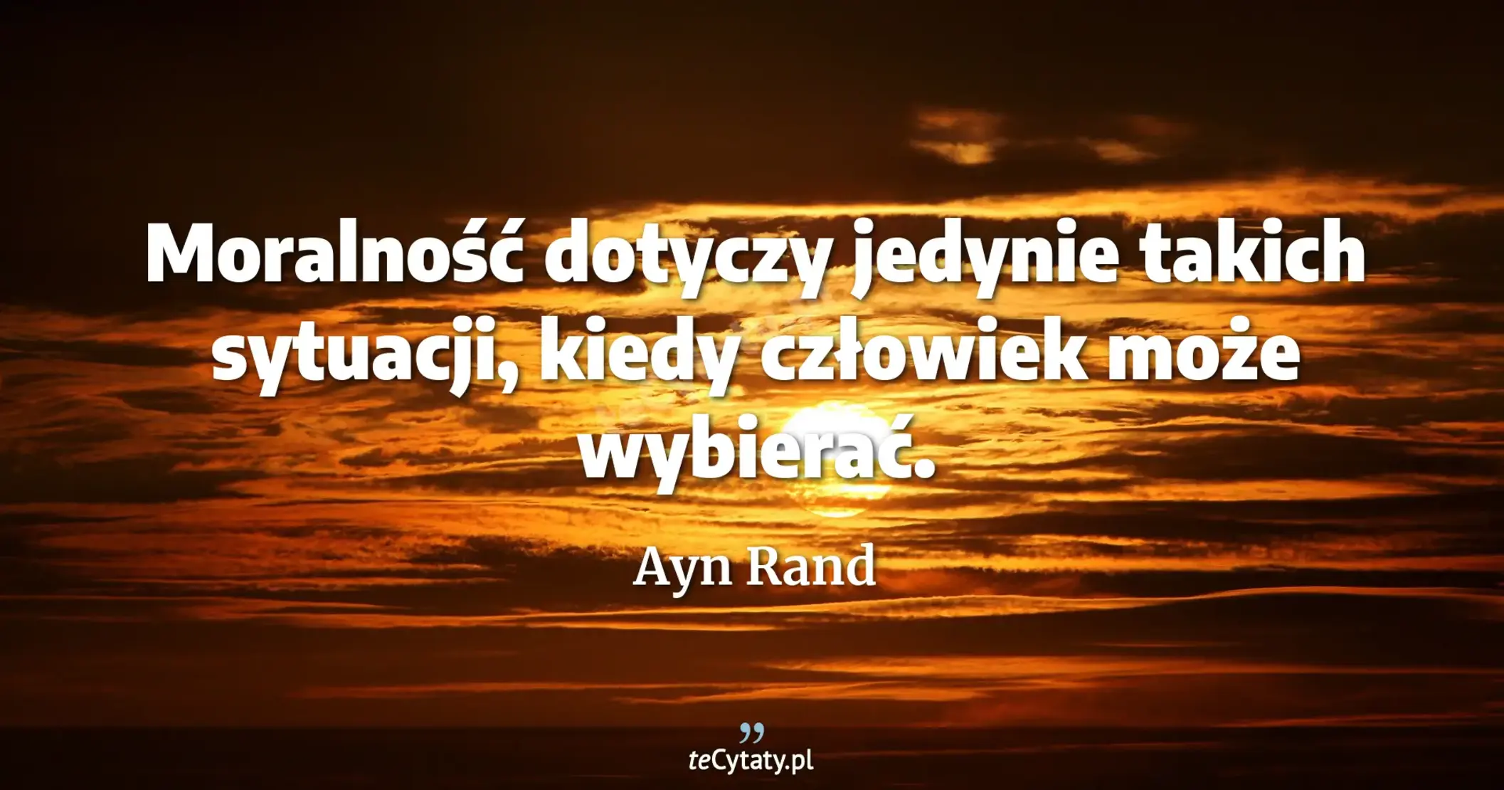 Moralność dotyczy jedynie takich sytuacji, kiedy człowiek może wybierać. - Ayn Rand