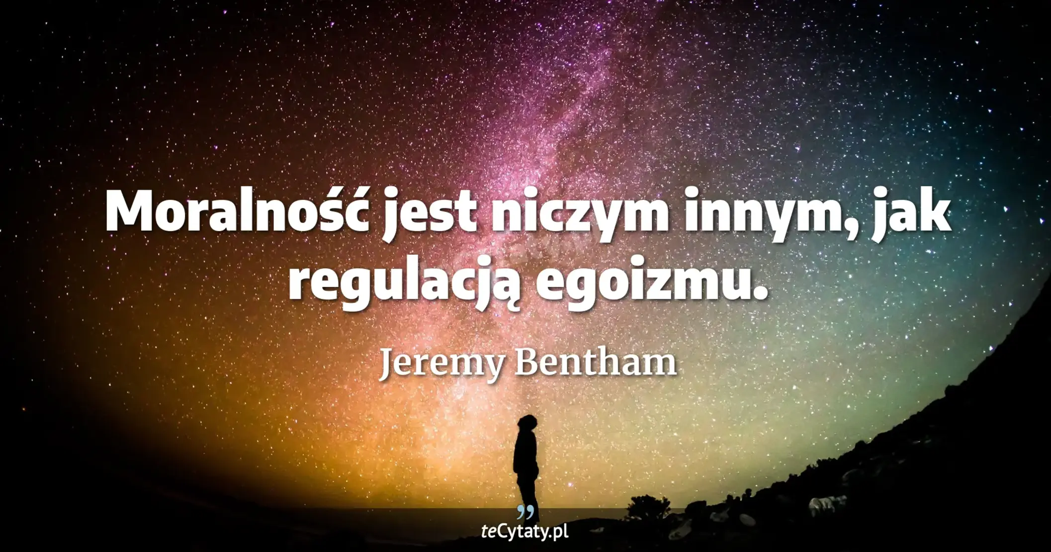 Moralność jest niczym innym, jak regulacją egoizmu. - Jeremy Bentham
