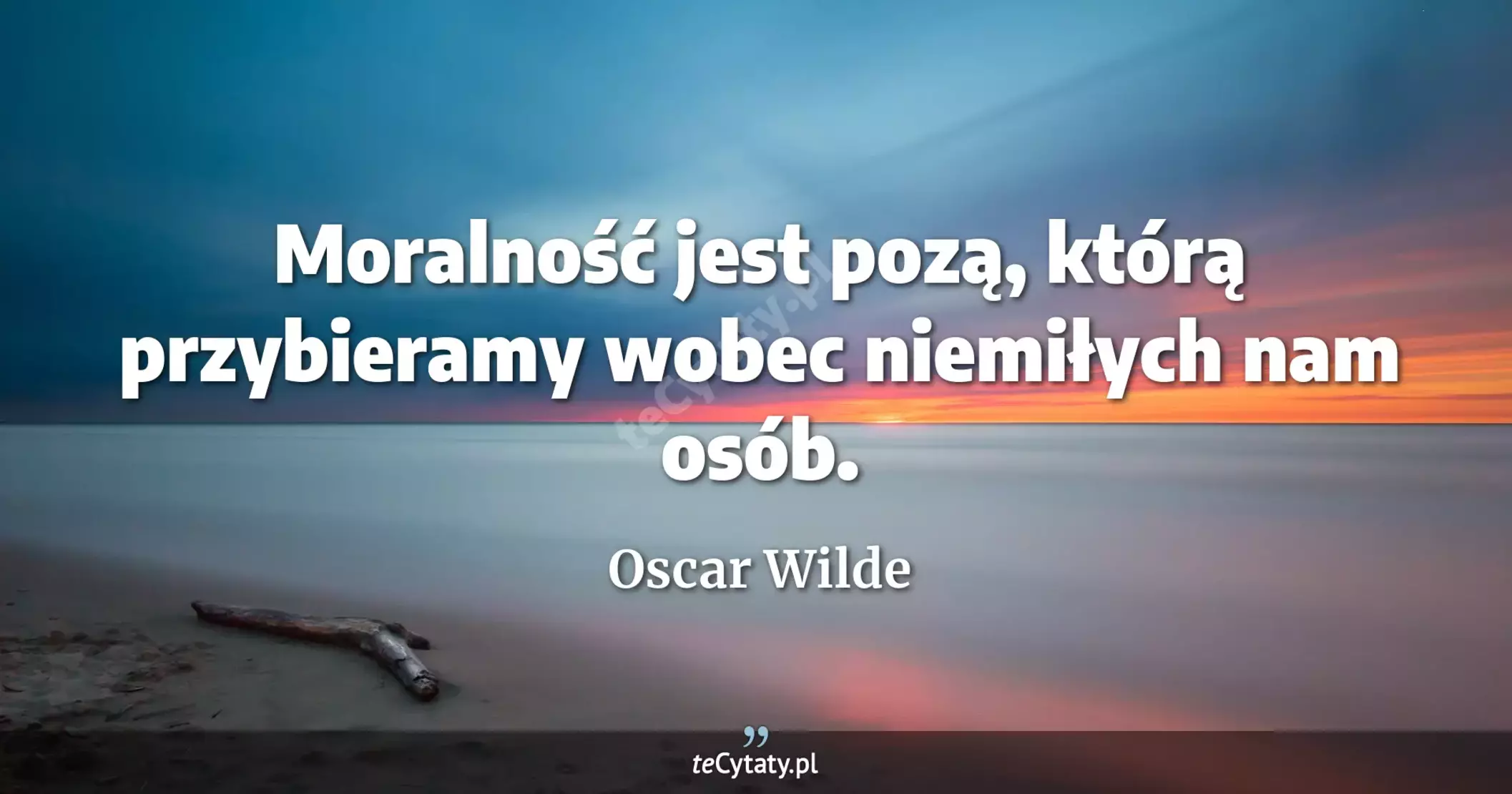 Moralność jest pozą, którą przybieramy wobec niemiłych nam osób. - Oscar Wilde