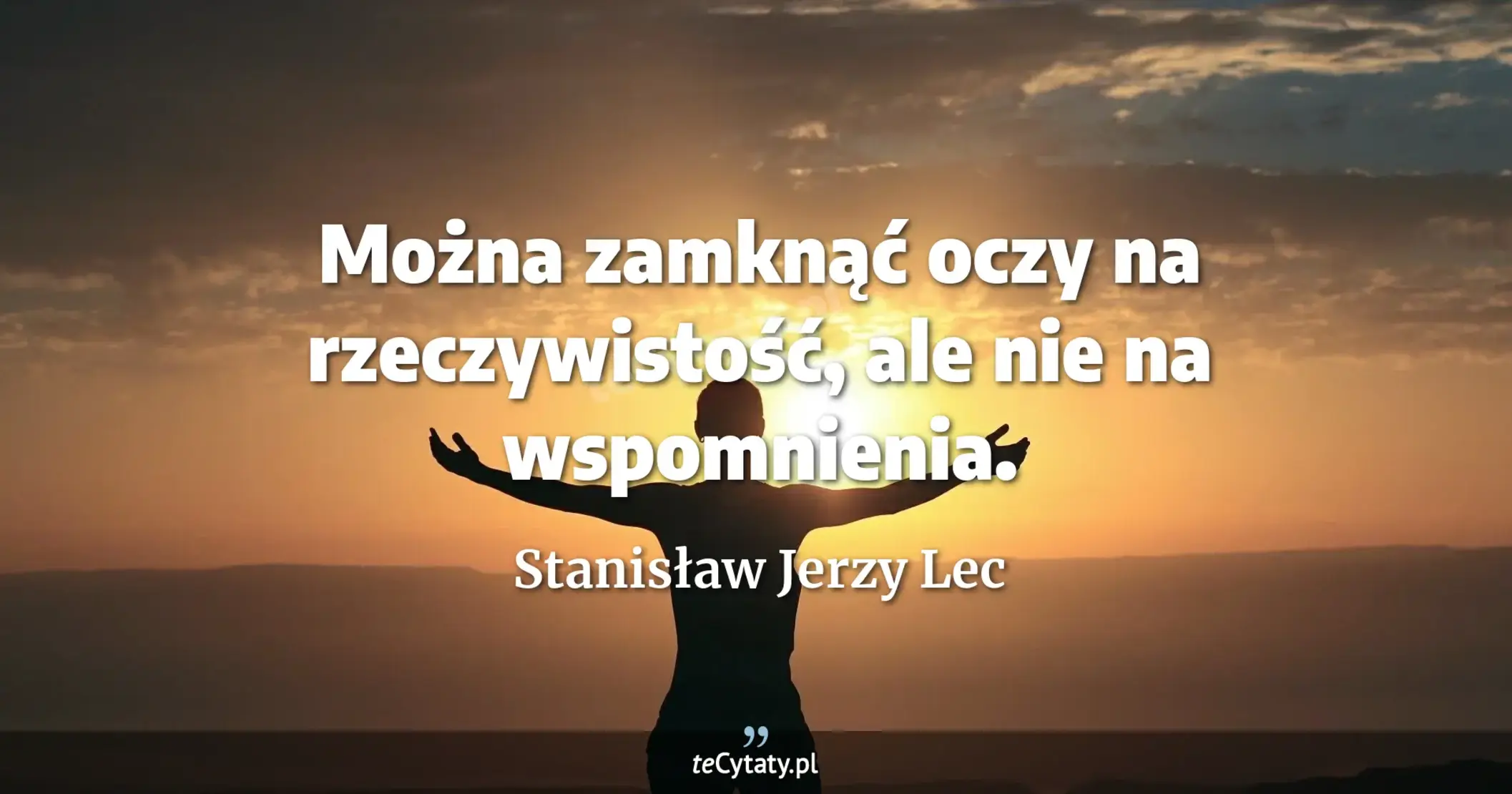 Można zamknąć oczy na rzeczywistość, ale nie na wspomnienia. - Stanisław Jerzy Lec