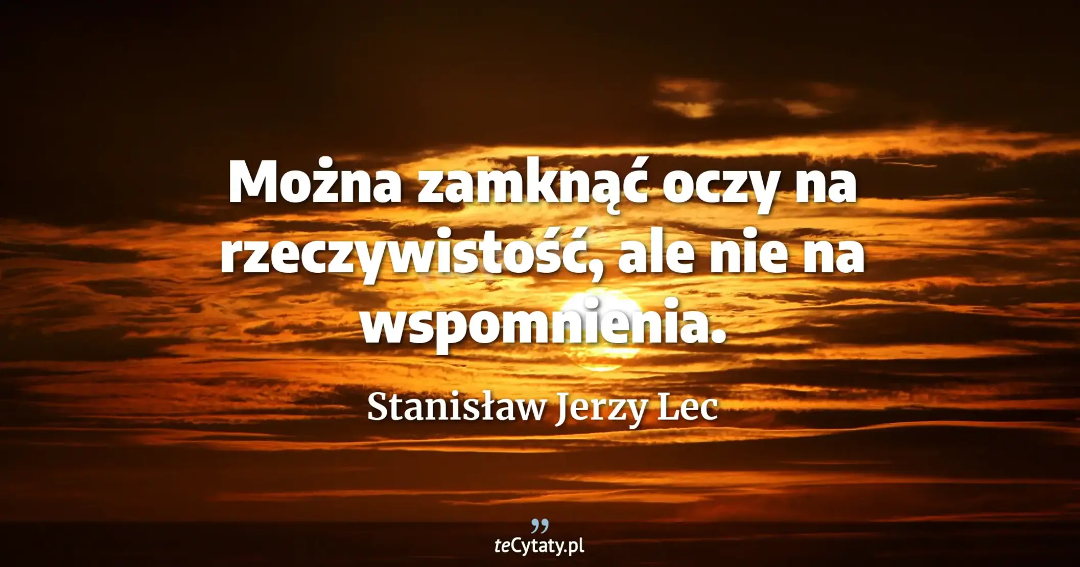 Można zamknąć oczy na rzeczywistość, ale nie na wspomnienia. - Stanisław Jerzy Lec