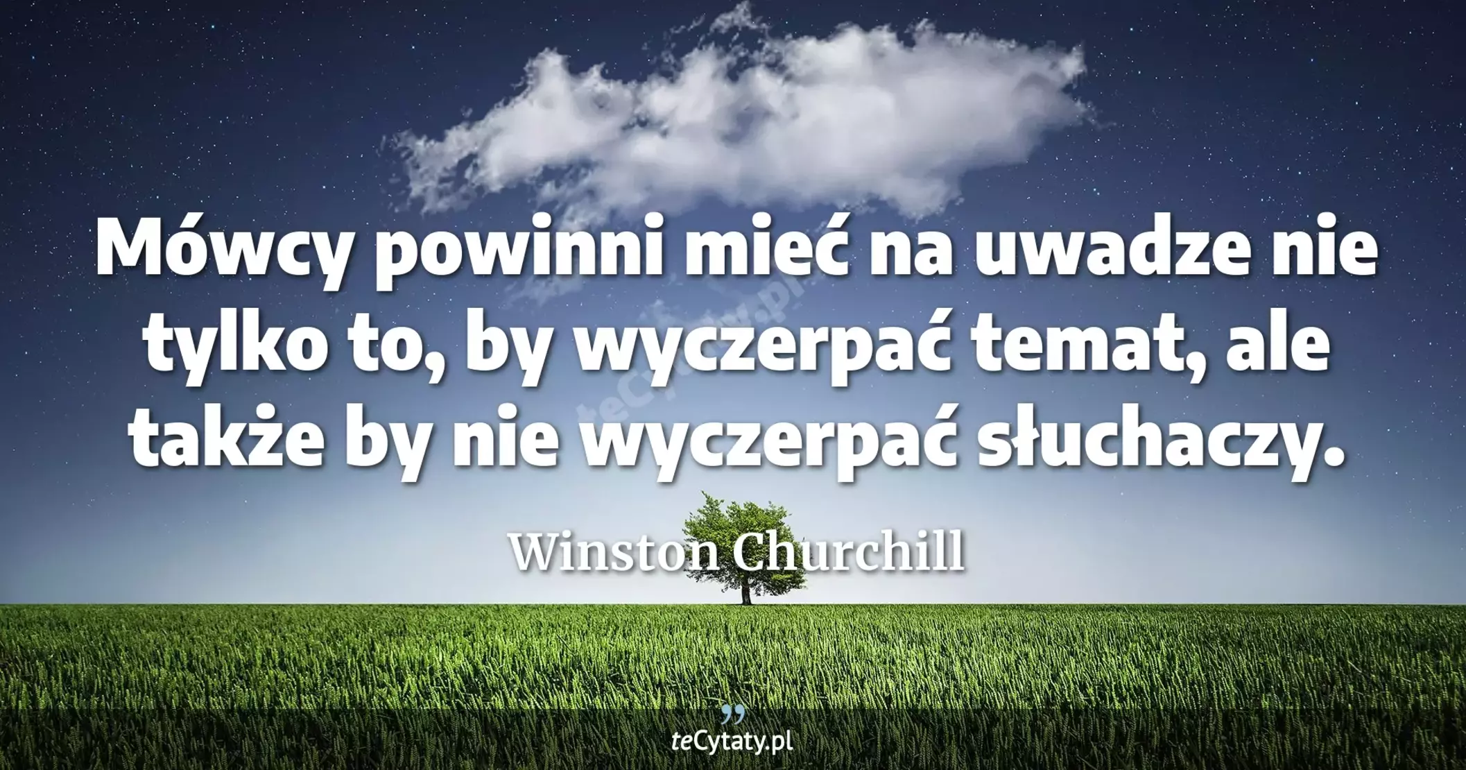 Mówcy powinni mieć na uwadze nie tylko to, by wyczerpać temat, ale także by nie wyczerpać słuchaczy. - Winston Churchill