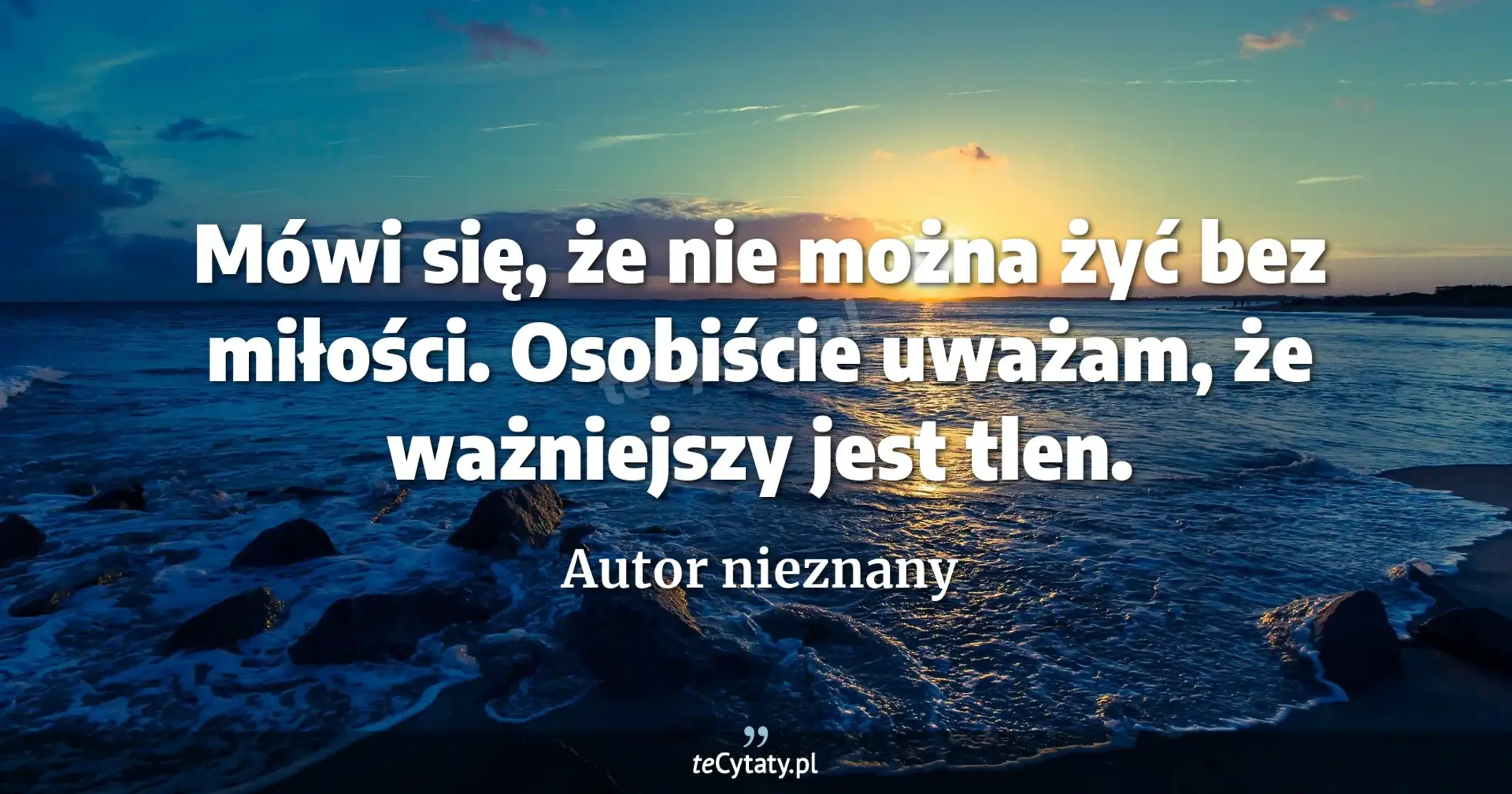 Mówi się, że nie można żyć bez miłości. Osobiście uważam, że ważniejszy jest tlen. - Autor nieznany