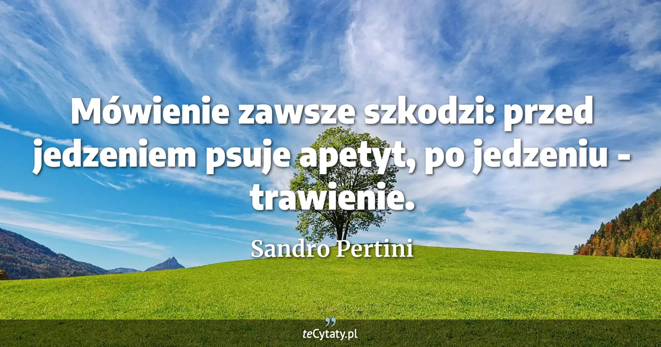 Mówienie zawsze szkodzi: przed jedzeniem psuje apetyt, po jedzeniu - trawienie. - Sandro Pertini