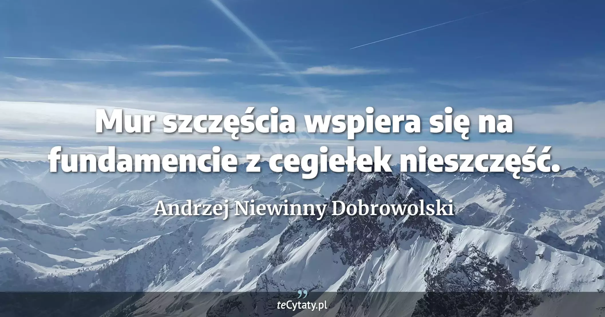 Mur szczęścia wspiera się na fundamencie z cegiełek nieszczęść. - Andrzej Niewinny Dobrowolski