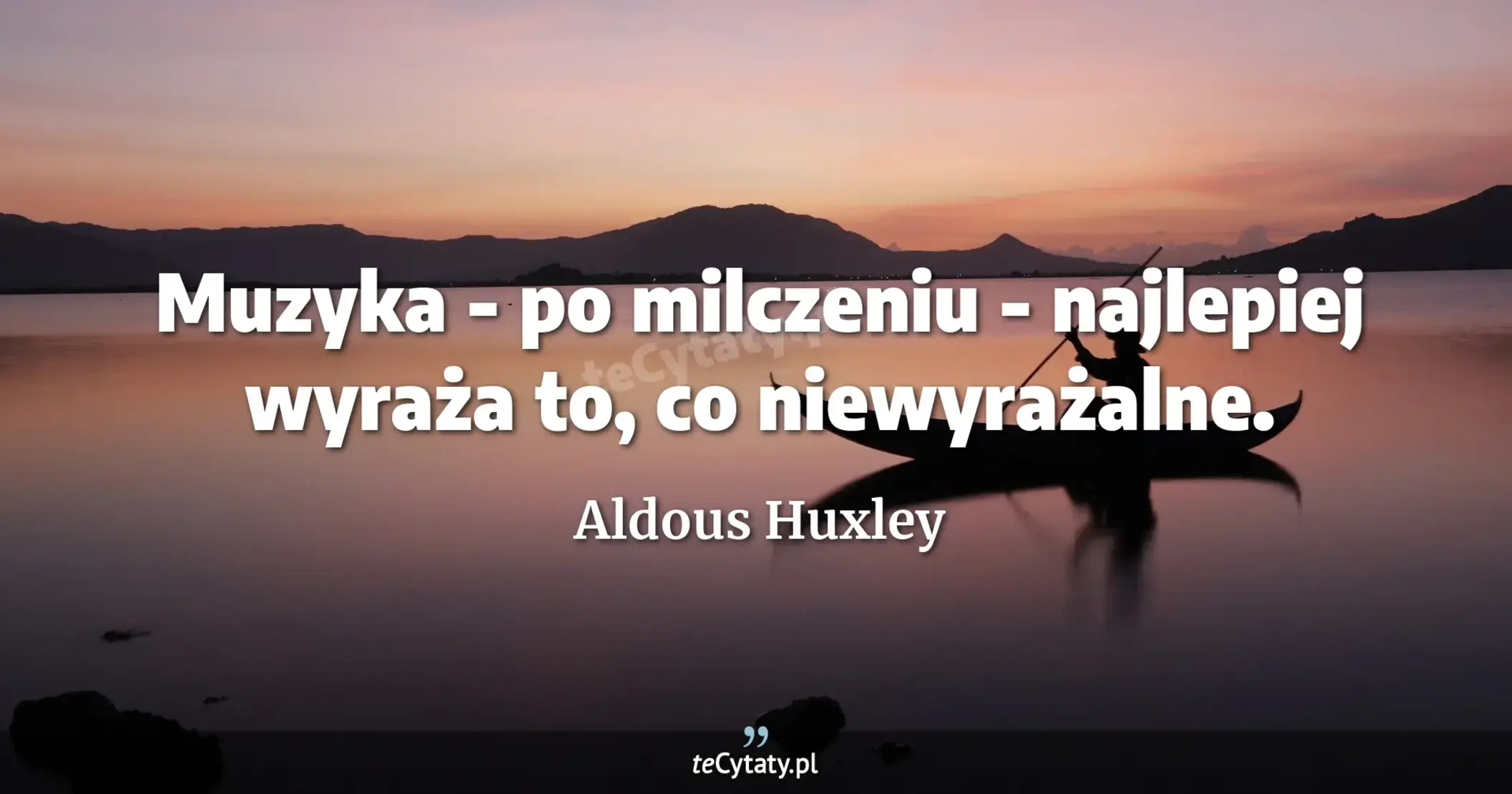 Muzyka - po milczeniu - najlepiej wyraża to, co niewyrażalne. - Aldous Huxley