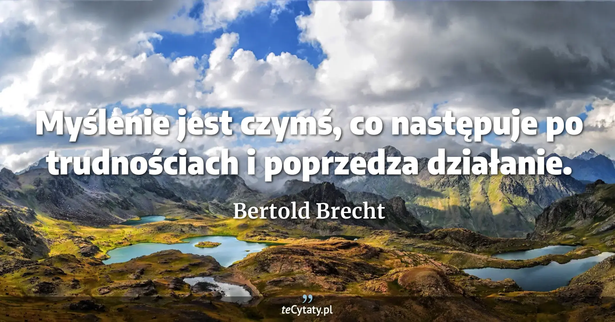 Myślenie jest czymś, co następuje po trudnościach i poprzedza działanie. - Bertold Brecht