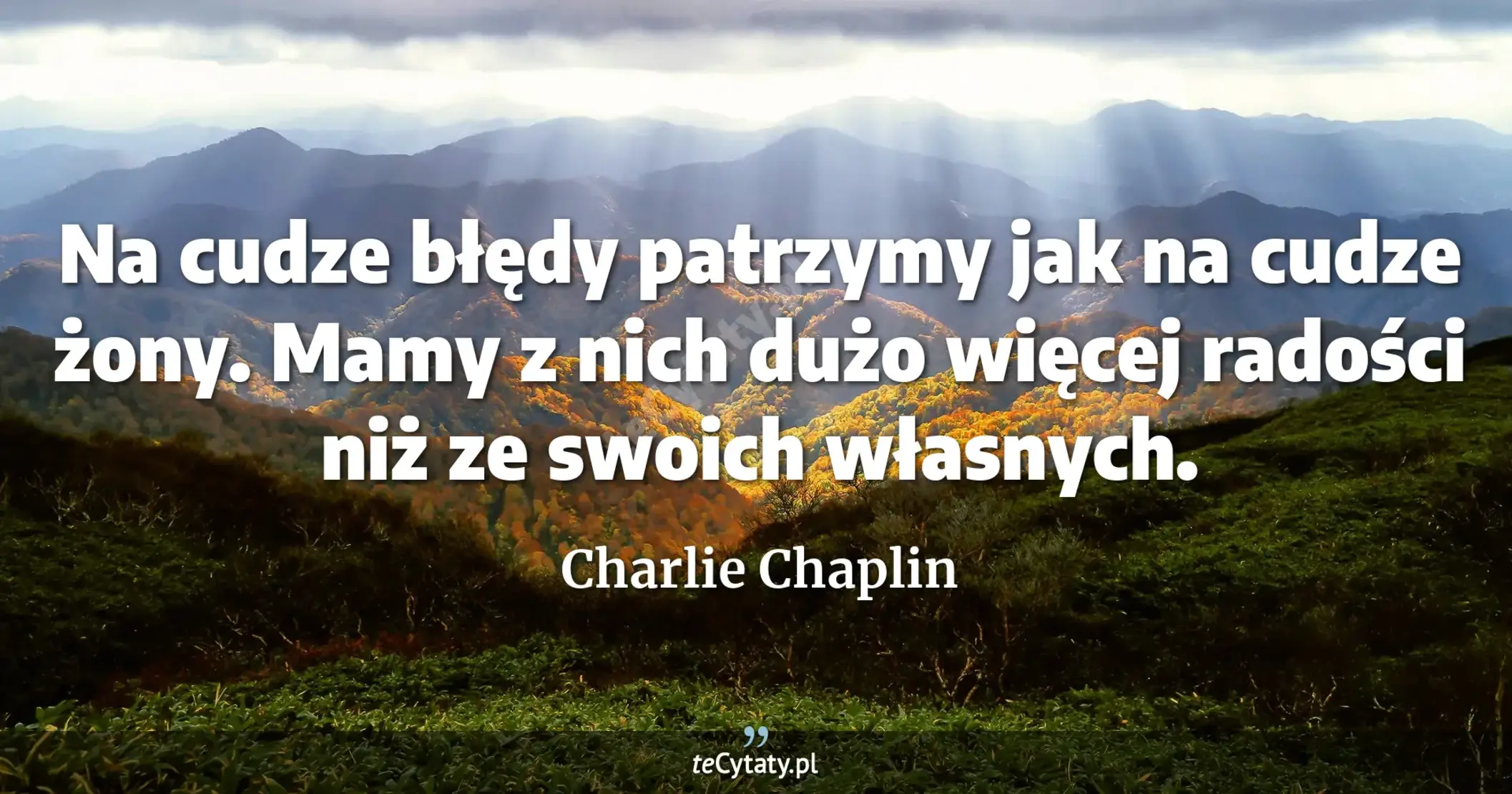 Na cudze błędy patrzymy jak na cudze żony. Mamy z nich dużo więcej radości niż ze swoich własnych. - Charlie Chaplin