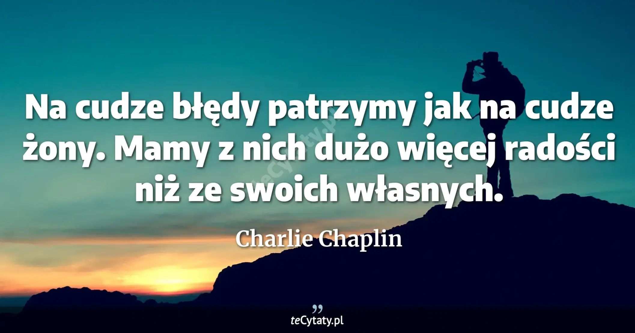 Na cudze błędy patrzymy jak na cudze żony. Mamy z nich dużo więcej radości niż ze swoich własnych. - Charlie Chaplin