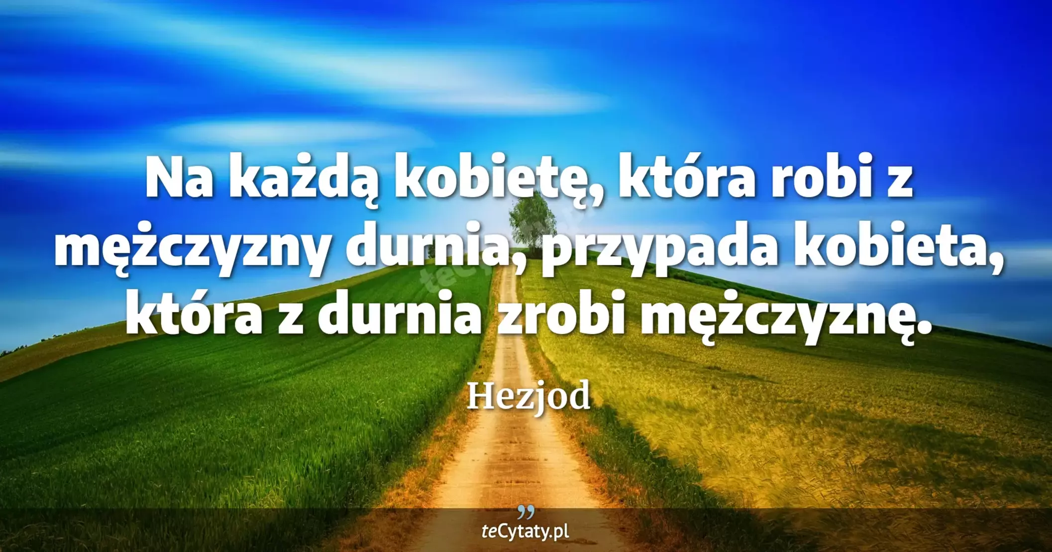 Na każdą kobietę, która robi z mężczyzny durnia, przypada kobieta, która z durnia zrobi mężczyznę. - Hezjod