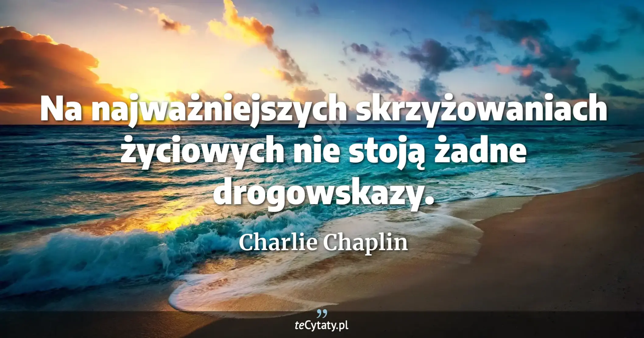 Na najważniejszych skrzyżowaniach życiowych nie stoją żadne drogowskazy. - Charlie Chaplin