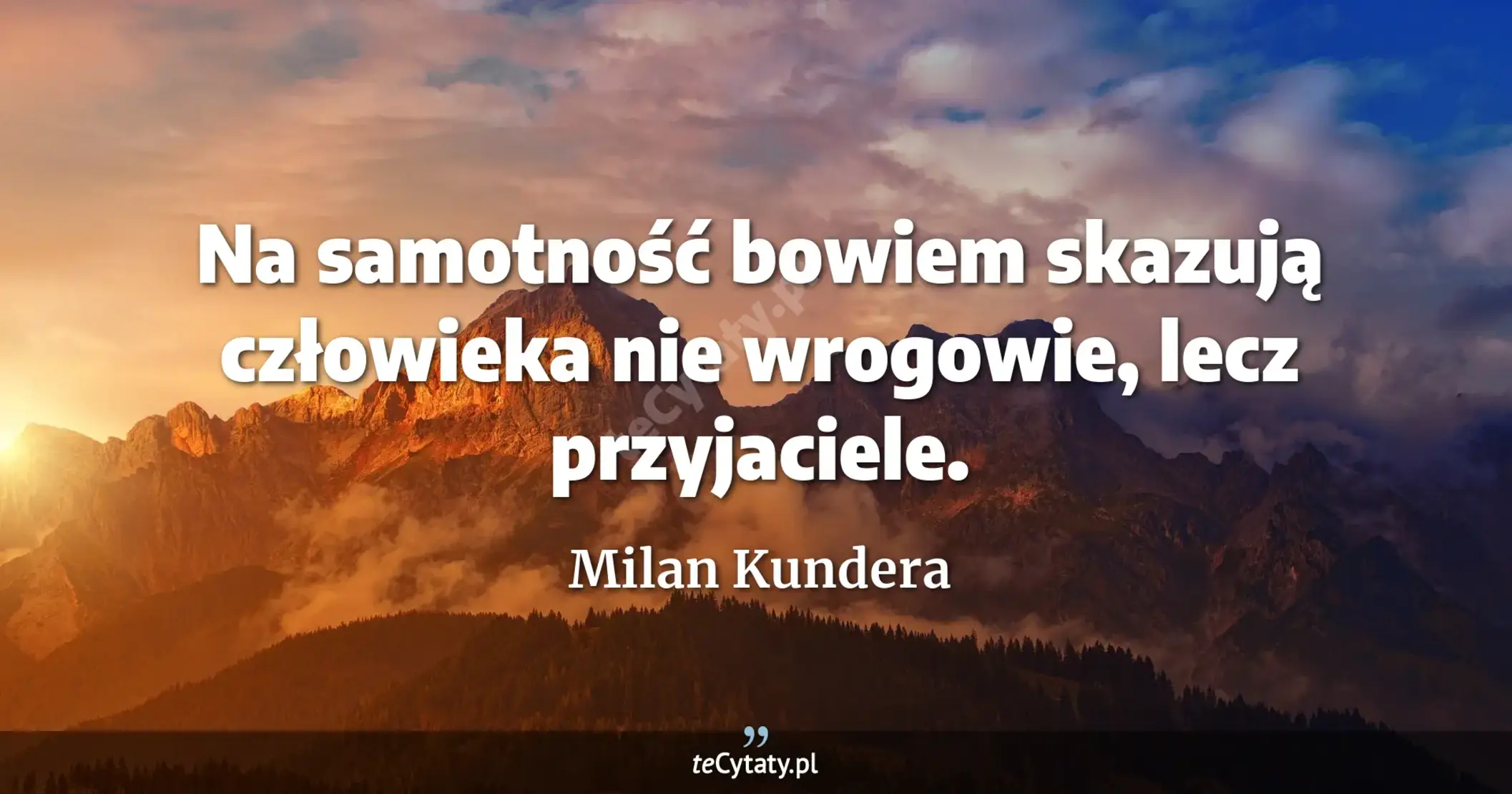 Na samotność bowiem skazują człowieka nie wrogowie, lecz przyjaciele. - Milan Kundera