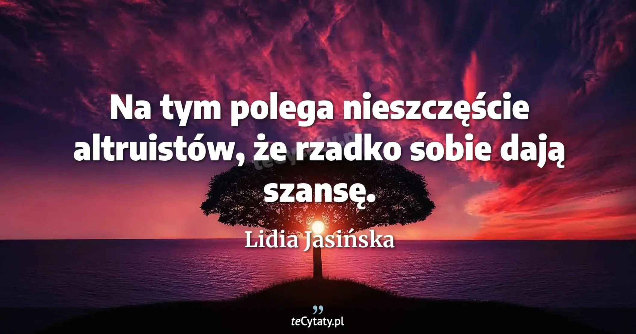 Na tym polega nieszczęście altruistów, że rzadko sobie dają szansę. - Lidia Jasińska