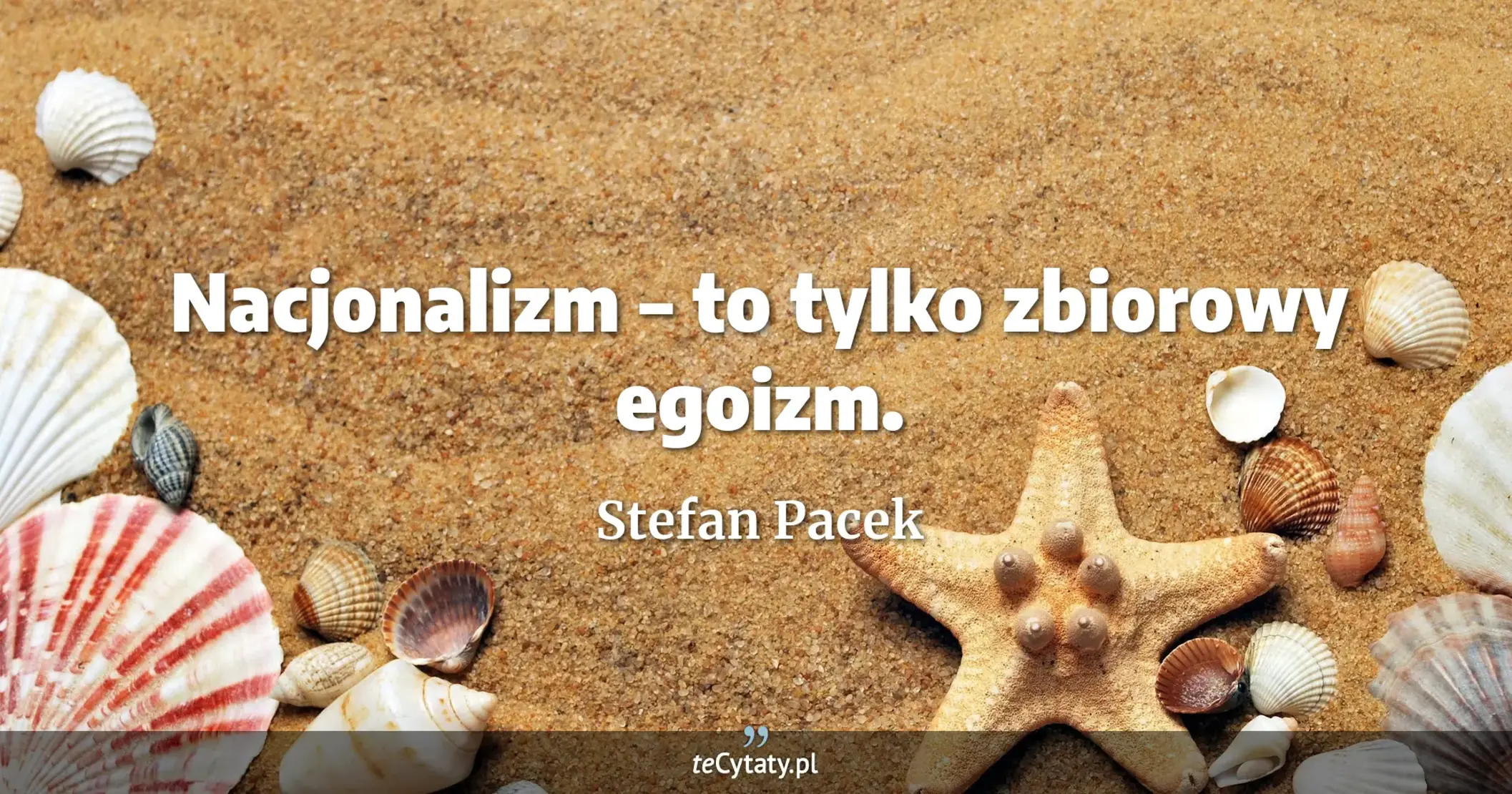 Nacjonalizm – to tylko zbiorowy egoizm. - Stefan Pacek