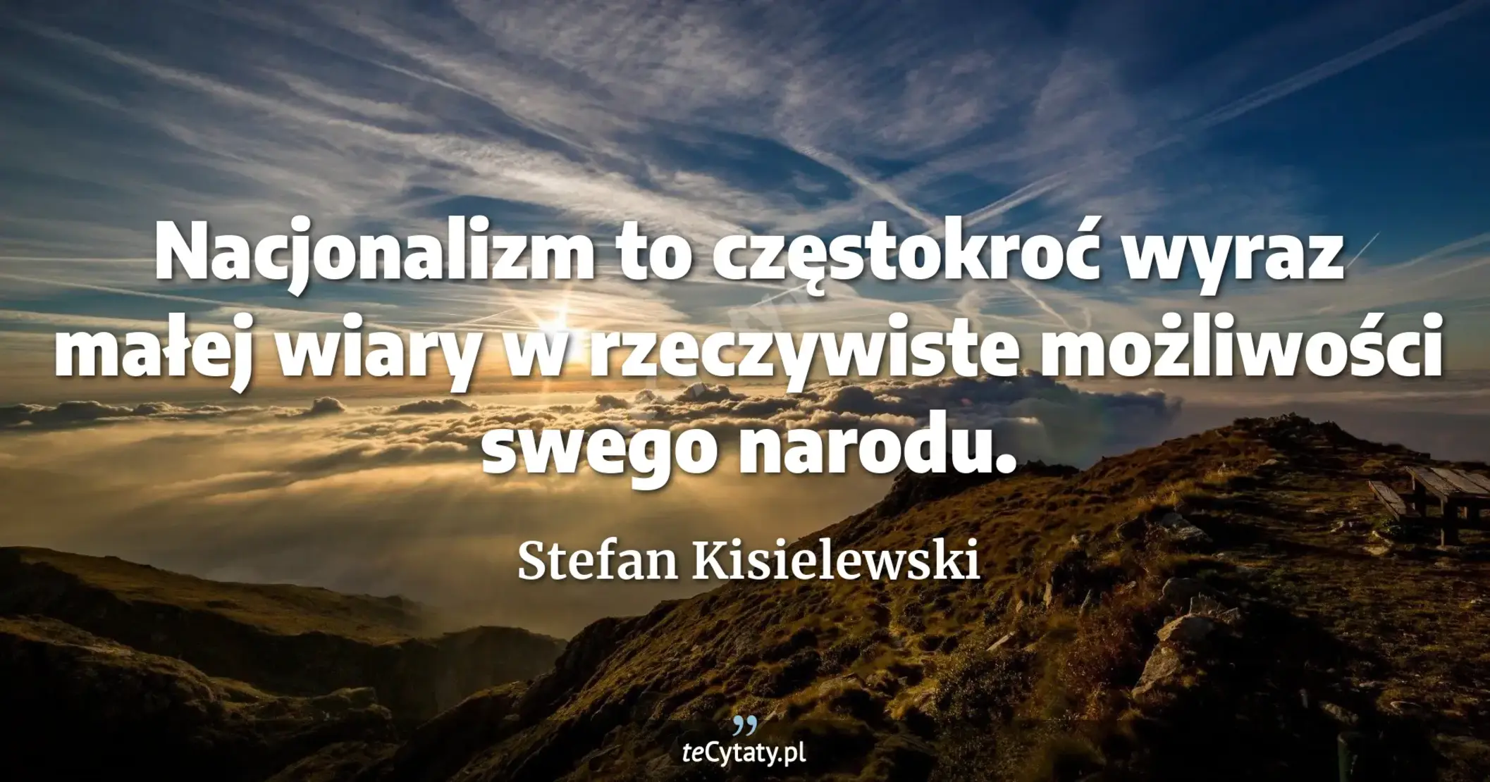 Nacjonalizm to częstokroć wyraz małej wiary w rzeczywiste możliwości swego narodu. - Stefan Kisielewski