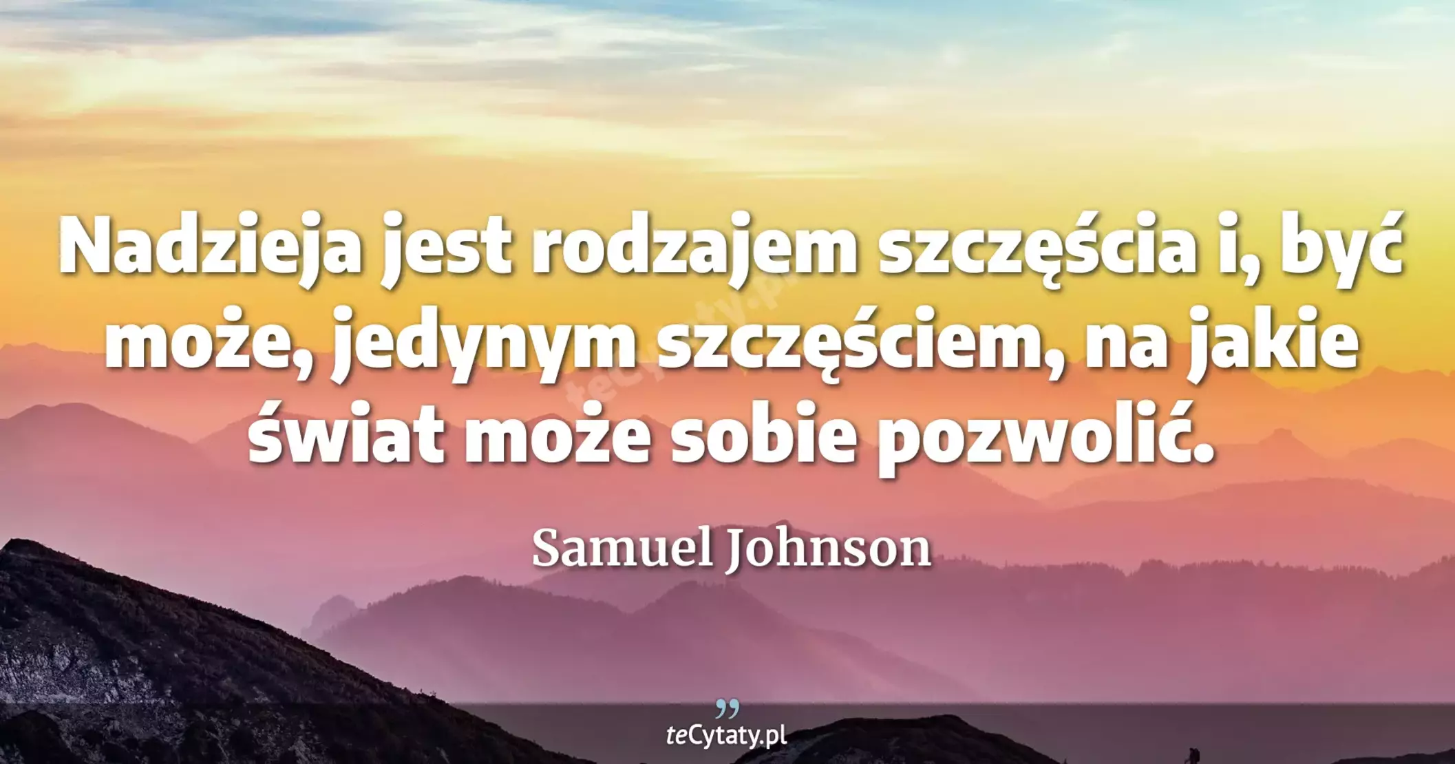 Nadzieja jest rodzajem szczęścia i, być może, jedynym szczęściem, na jakie świat może sobie pozwolić. - Samuel Johnson