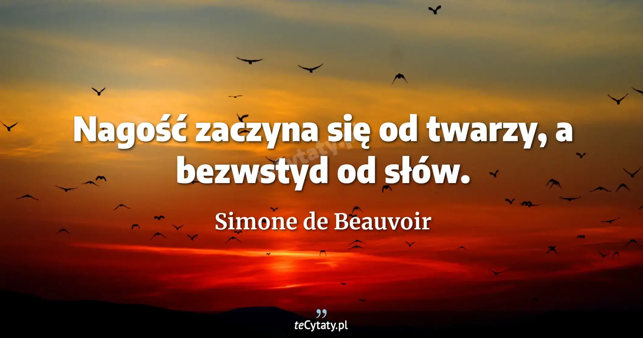 Nagość zaczyna się od twarzy, a bezwstyd od słów. - Simone de Beauvoir