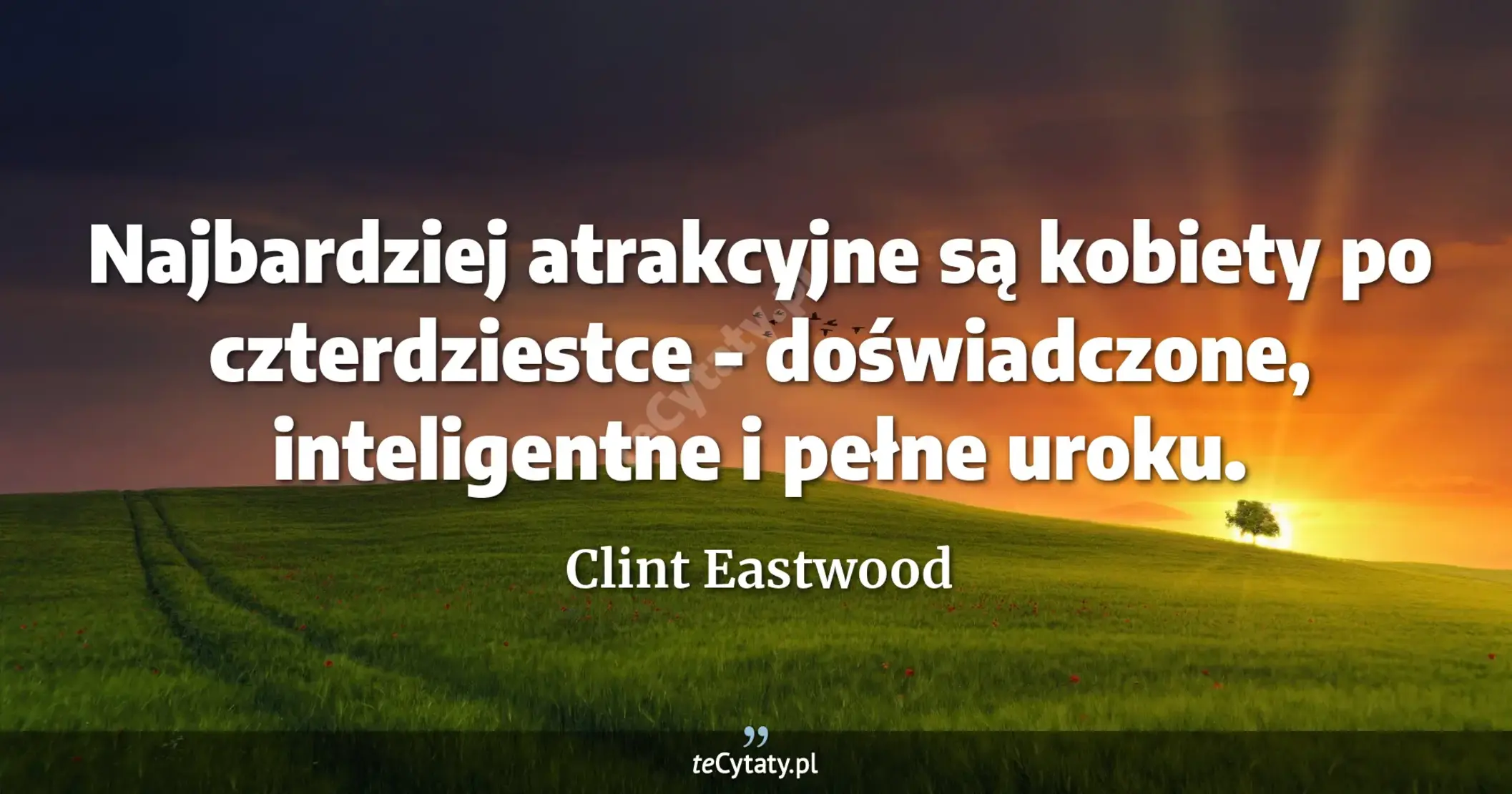 Najbardziej atrakcyjne są kobiety po czterdziestce - doświadczone, inteligentne i pełne uroku. - Clint Eastwood