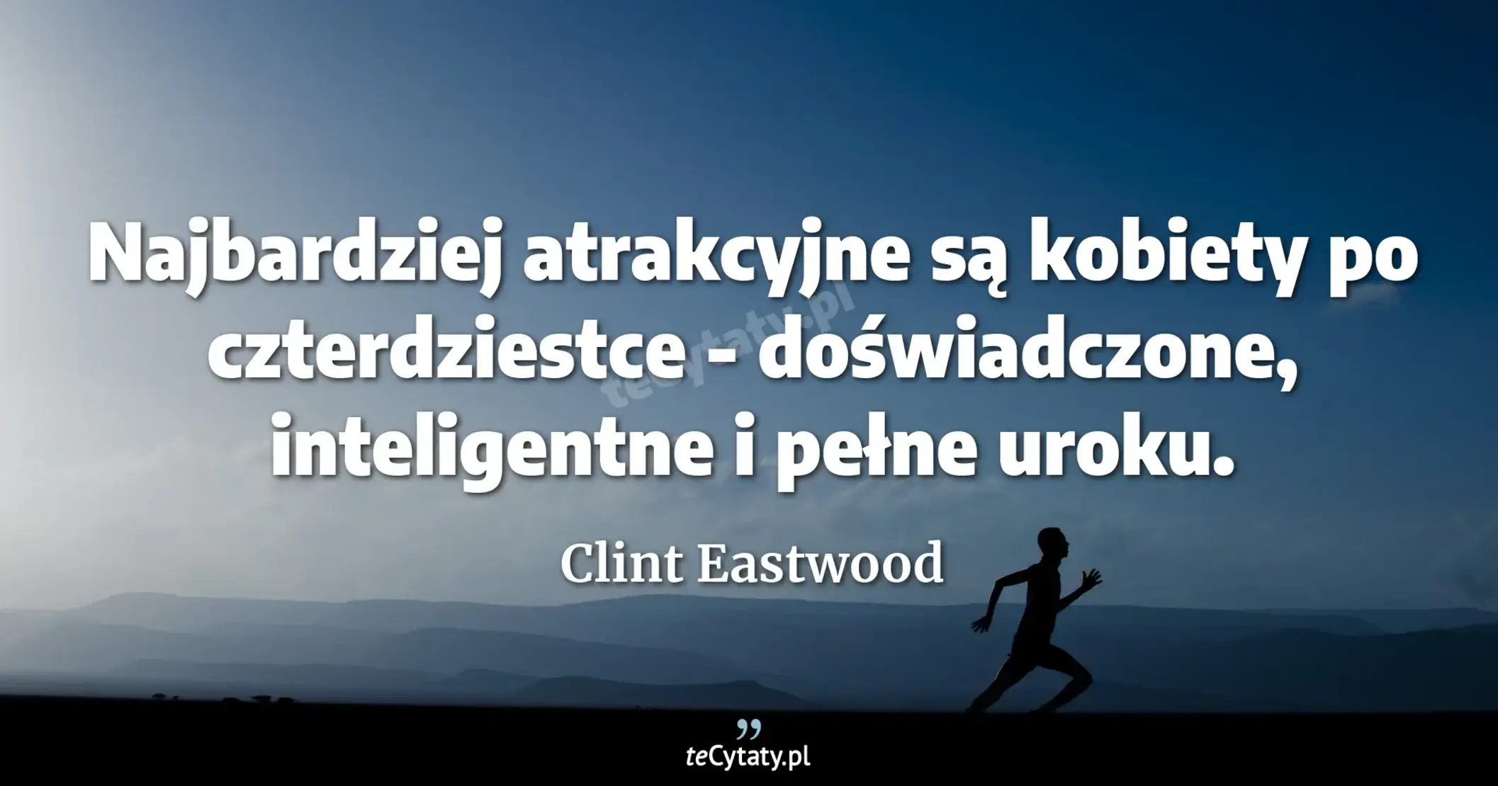 Najbardziej atrakcyjne są kobiety po czterdziestce - doświadczone, inteligentne i pełne uroku. - Clint Eastwood