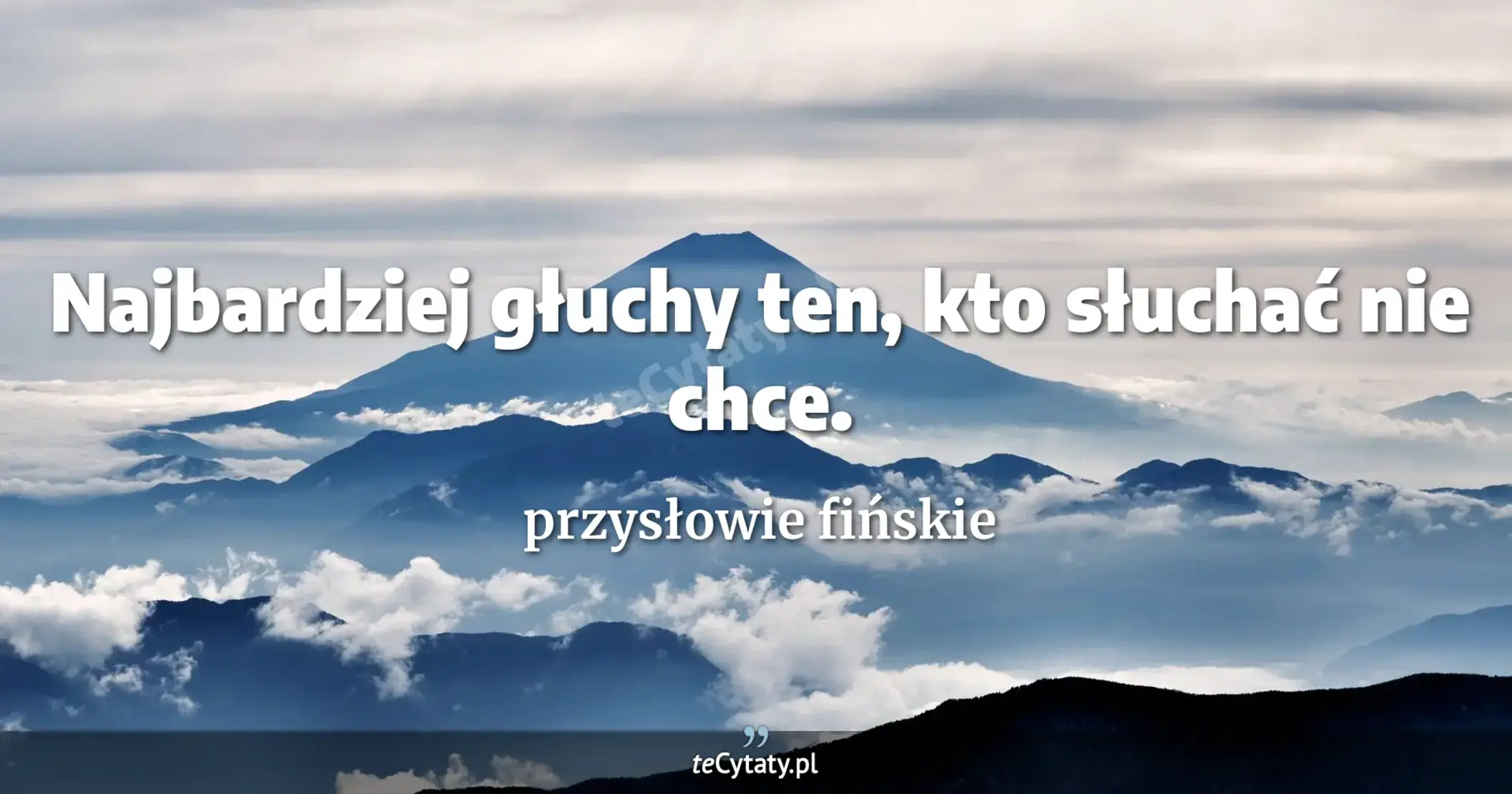 Najbardziej głuchy ten, kto słuchać nie chce. - przysłowie fińskie