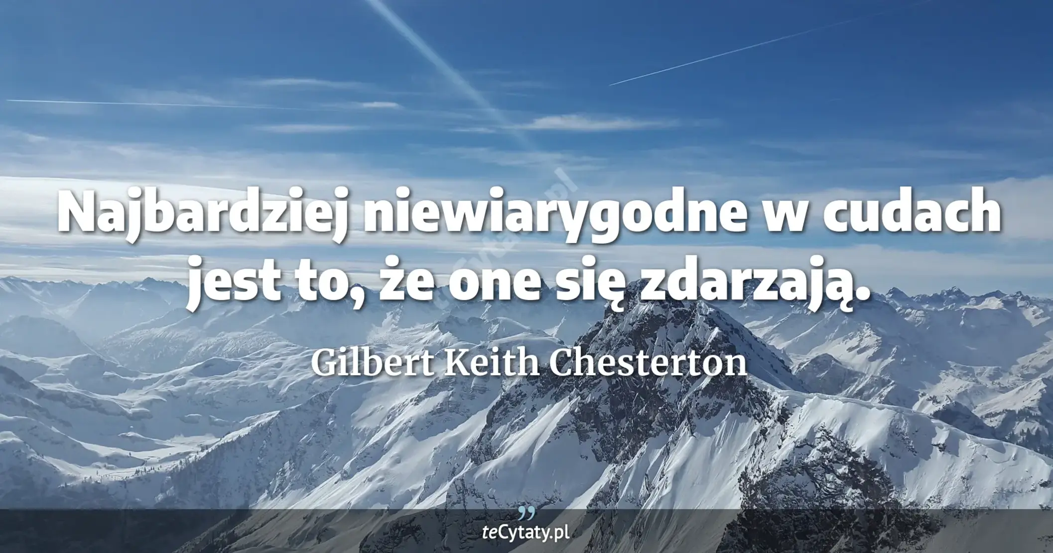 Najbardziej niewiarygodne w cudach jest to, że one się zdarzają. - Gilbert Keith Chesterton