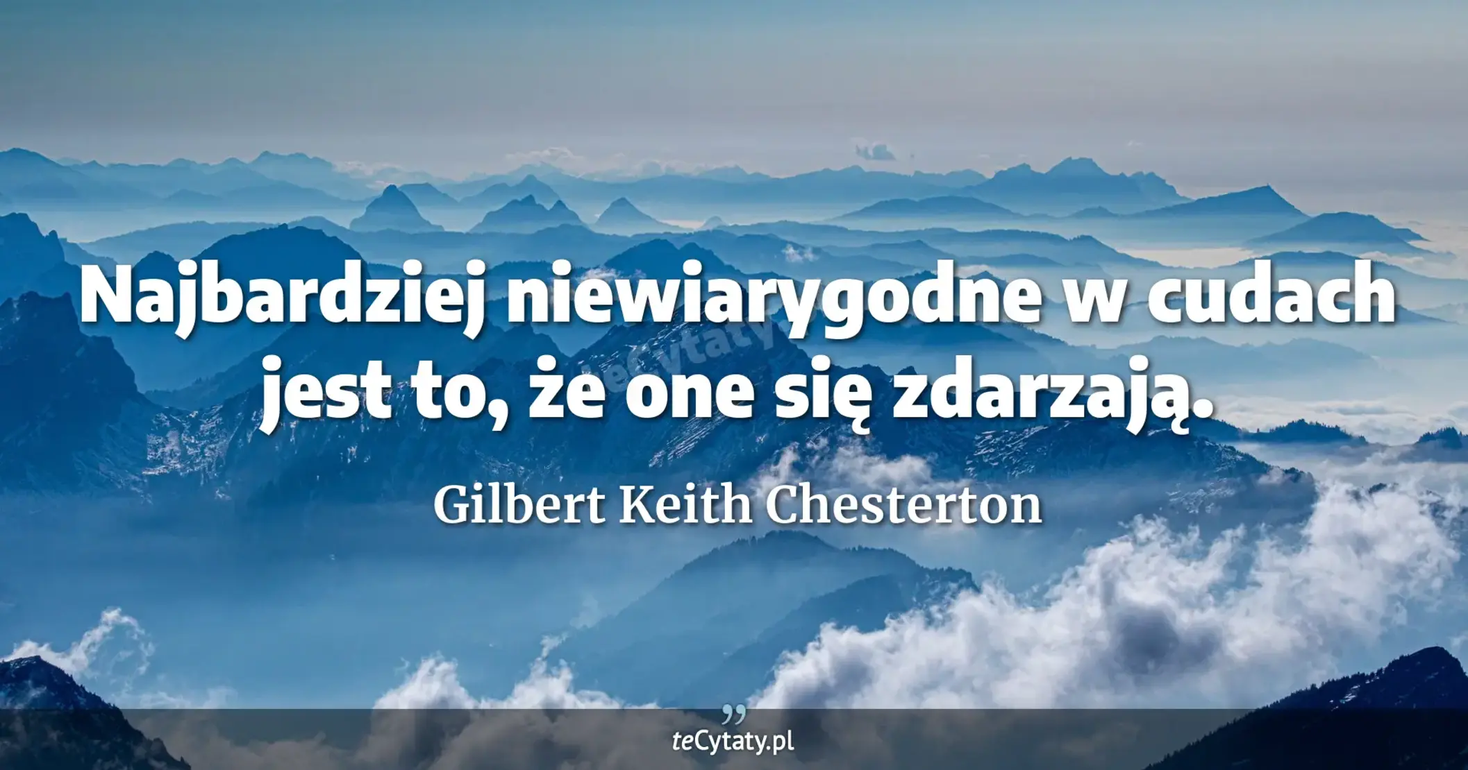Najbardziej niewiarygodne w cudach jest to, że one się zdarzają. - Gilbert Keith Chesterton