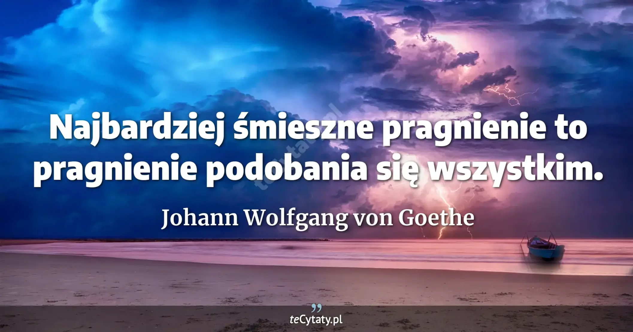 Najbardziej śmieszne pragnienie to pragnienie podobania się wszystkim. - Johann Wolfgang von Goethe