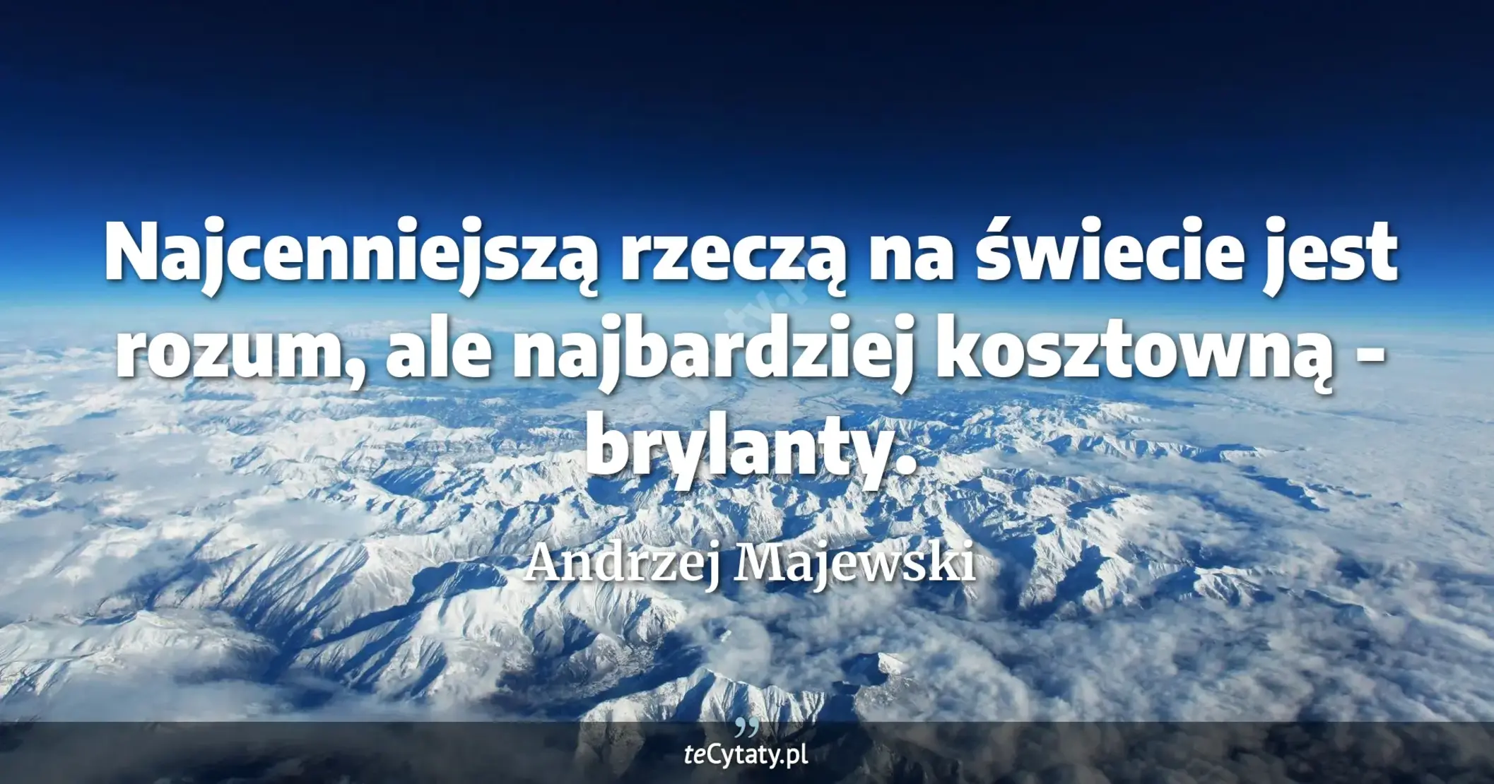 Najcenniejszą rzeczą na świecie jest rozum, ale najbardziej kosztowną - brylanty. - Andrzej Majewski