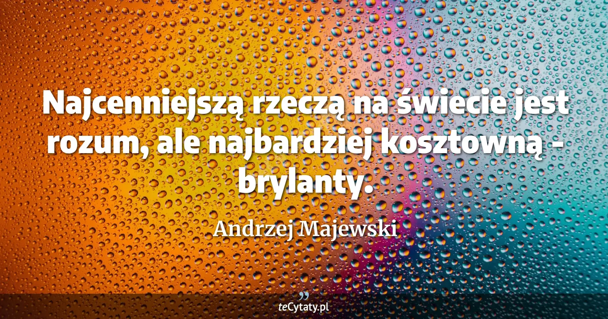 Najcenniejszą rzeczą na świecie jest rozum, ale najbardziej kosztowną - brylanty. - Andrzej Majewski