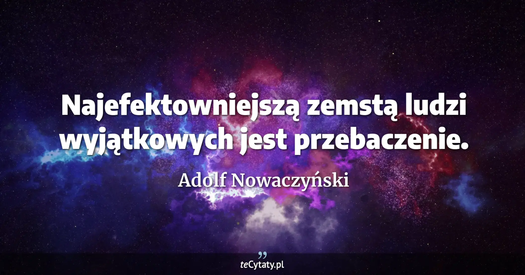 Najefektowniejszą zemstą ludzi wyjątkowych jest przebaczenie. - Adolf Nowaczyński