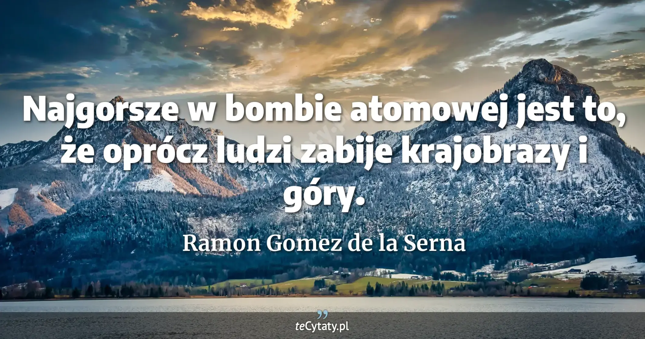 Najgorsze w bombie atomowej jest to, że oprócz ludzi zabije krajobrazy i góry. - Ramon Gomez de la Serna