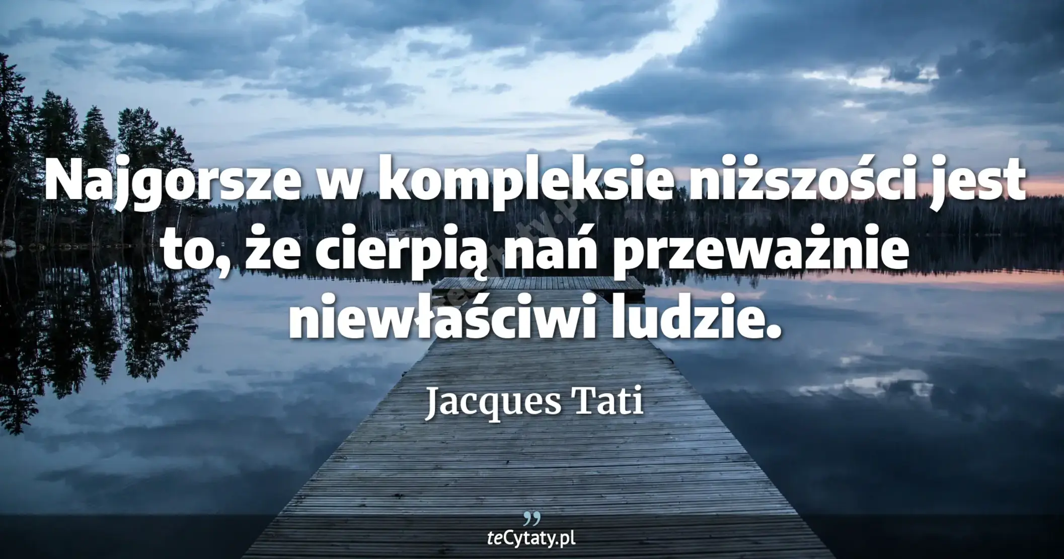 Najgorsze w kompleksie niższości jest to, że cierpią nań przeważnie niewłaściwi ludzie. - Jacques Tati