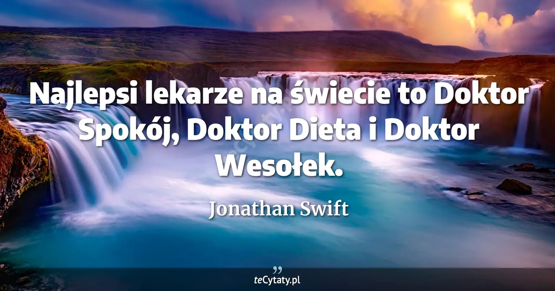 Najlepsi lekarze na świecie to Doktor Spokój, Doktor Dieta i Doktor Wesołek. - Jonathan Swift