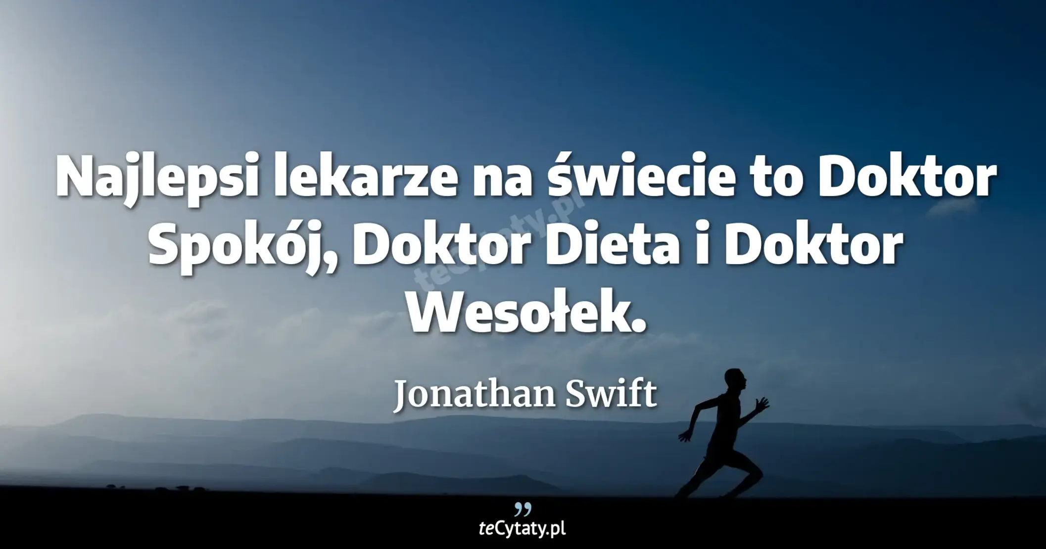 Najlepsi lekarze na świecie to Doktor Spokój, Doktor Dieta i Doktor Wesołek. - Jonathan Swift