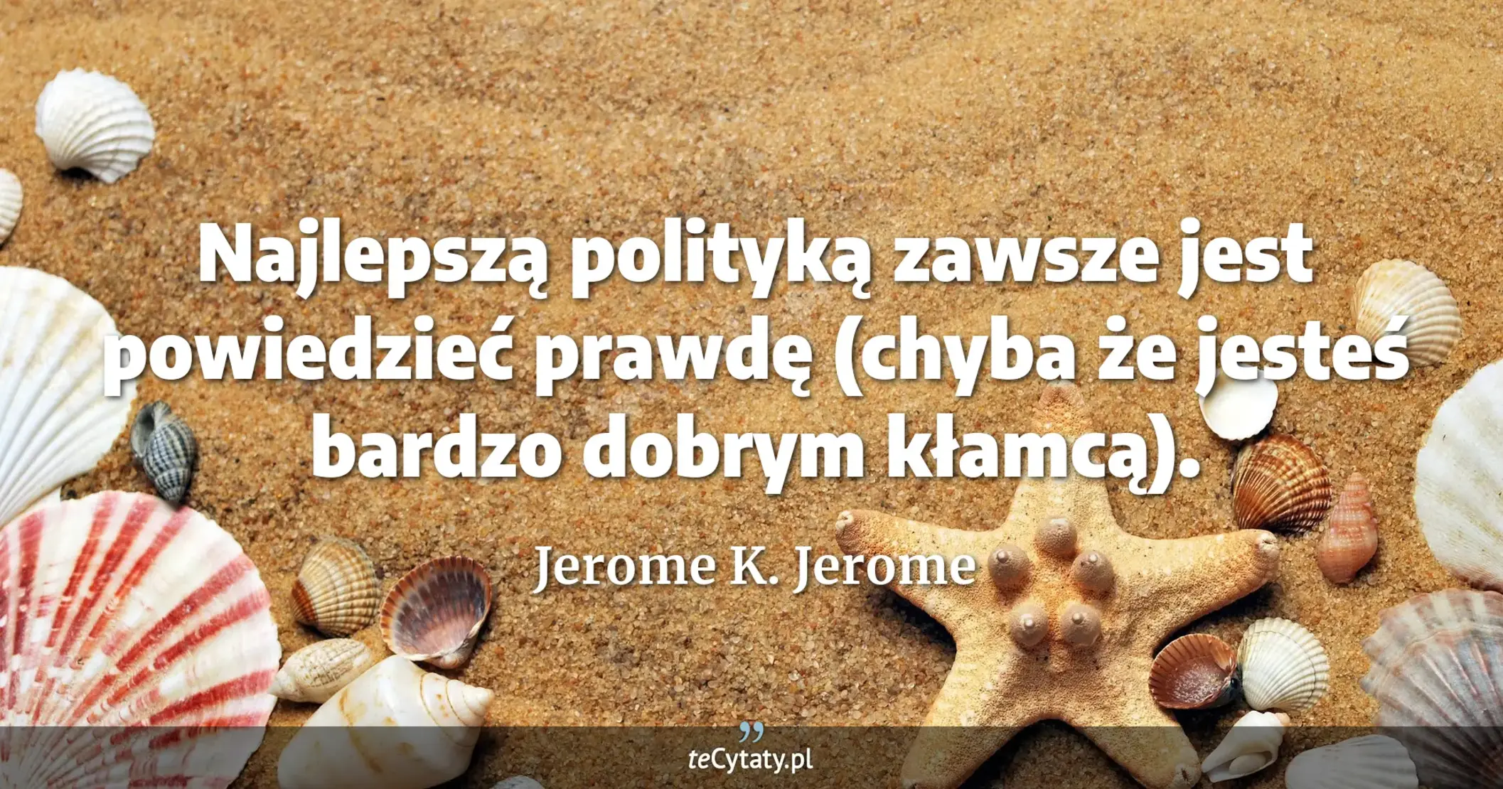 Najlepszą polityką zawsze jest powiedzieć prawdę (chyba że jesteś bardzo dobrym kłamcą). - Jerome K. Jerome